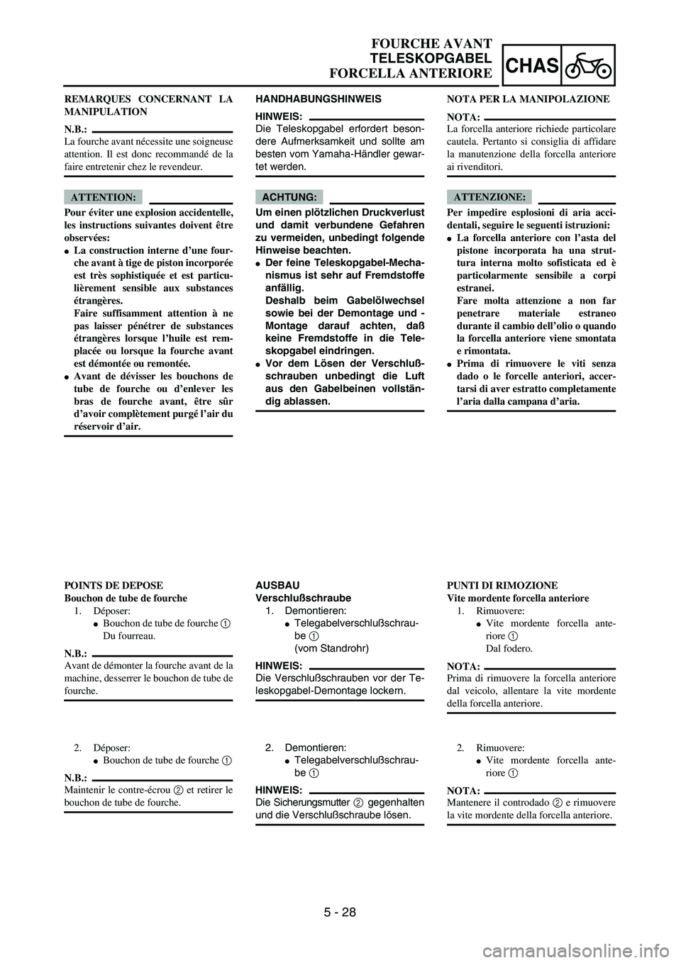YAMAHA YZ250F 2004  Manuale duso (in Italian) 5 - 28
CHAS
FOURCHE AVANT
TELESKOPGABEL
FORCELLA ANTERIORE
HANDHABUNGSHINWEIS
HINWEIS:
Die Teleskopgabel erfordert beson-
dere Aufmerksamkeit und sollte am
besten vom Yamaha-Händler gewar-
tet werden