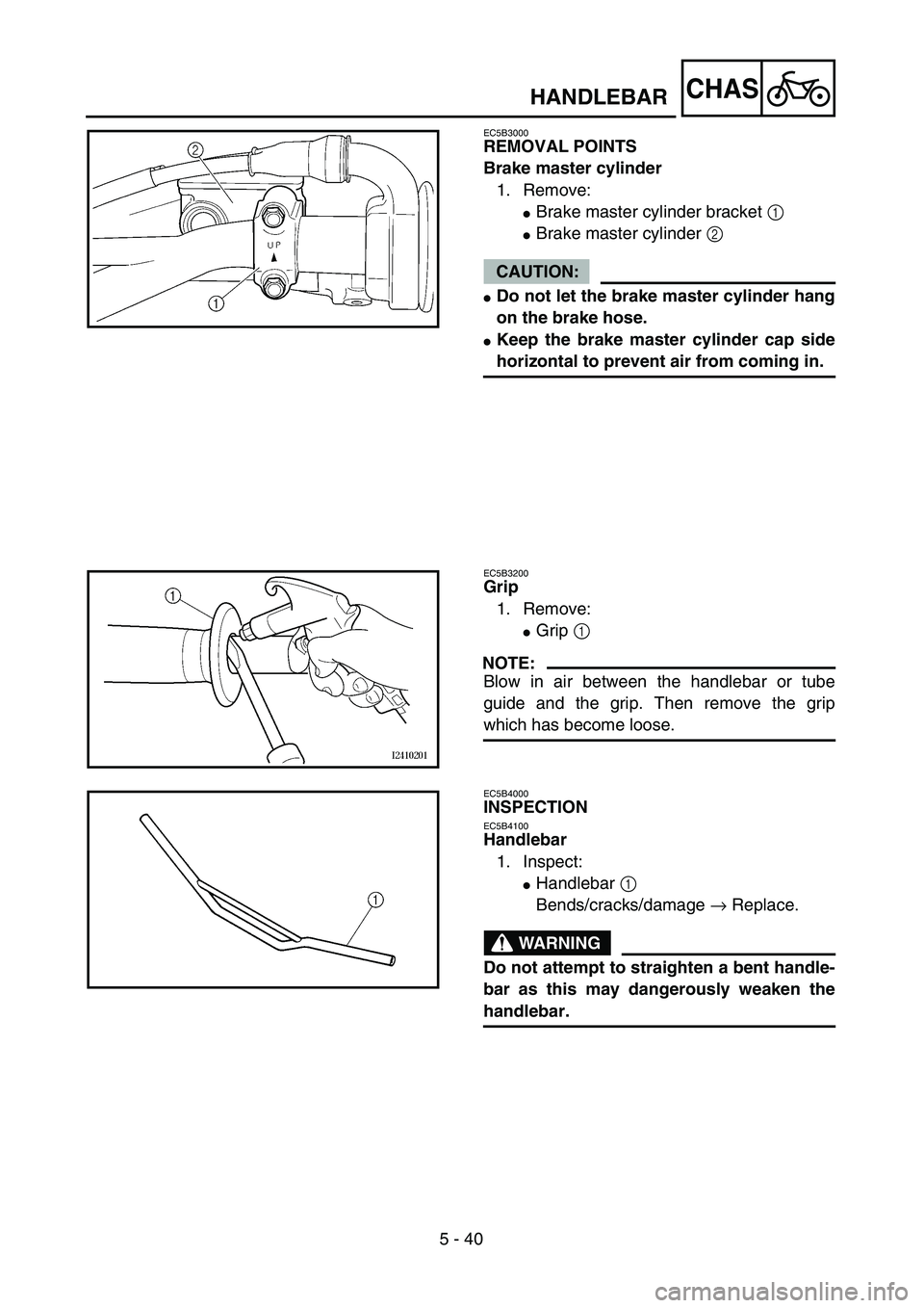 YAMAHA YZ250F 2004  Manuale duso (in Italian) 5 - 40
CHAS
EC5B3000
REMOVAL POINTS
Brake master cylinder
1. Remove:
Brake master cylinder bracket 1 
Brake master cylinder 2 
CAUTION:
Do not let the brake master cylinder hang
on the brake hose.
