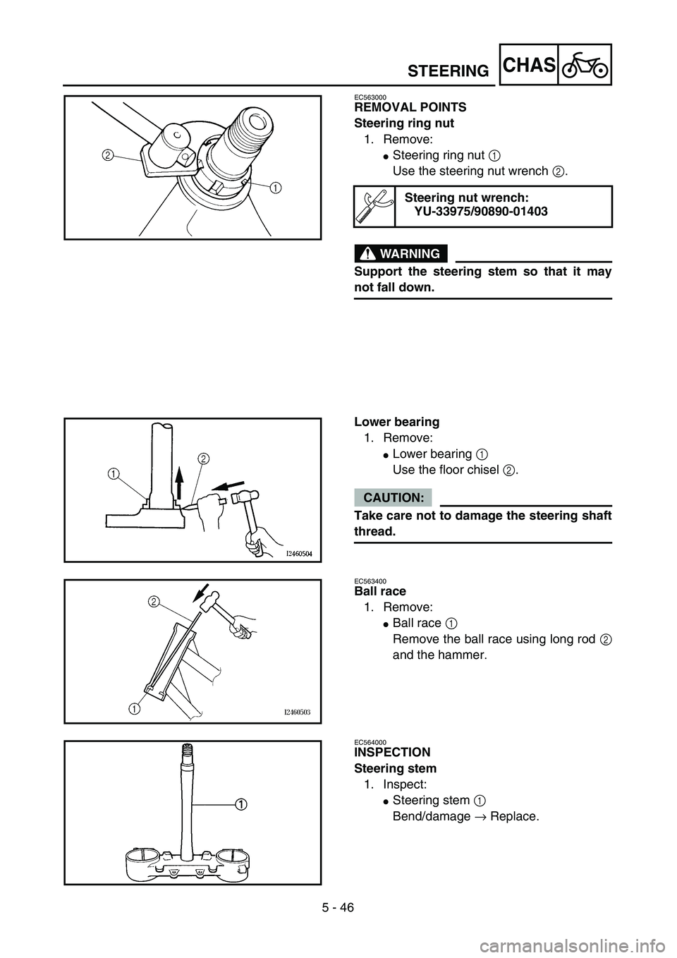 YAMAHA YZ250F 2004  Manuale duso (in Italian) 5 - 46
CHAS
EC563000
REMOVAL POINTS
Steering ring nut
1. Remove:
Steering ring nut 1 
Use the steering nut wrench 2.
WARNING
Support the steering stem so that it may
not fall down.
Steering nut wrenc