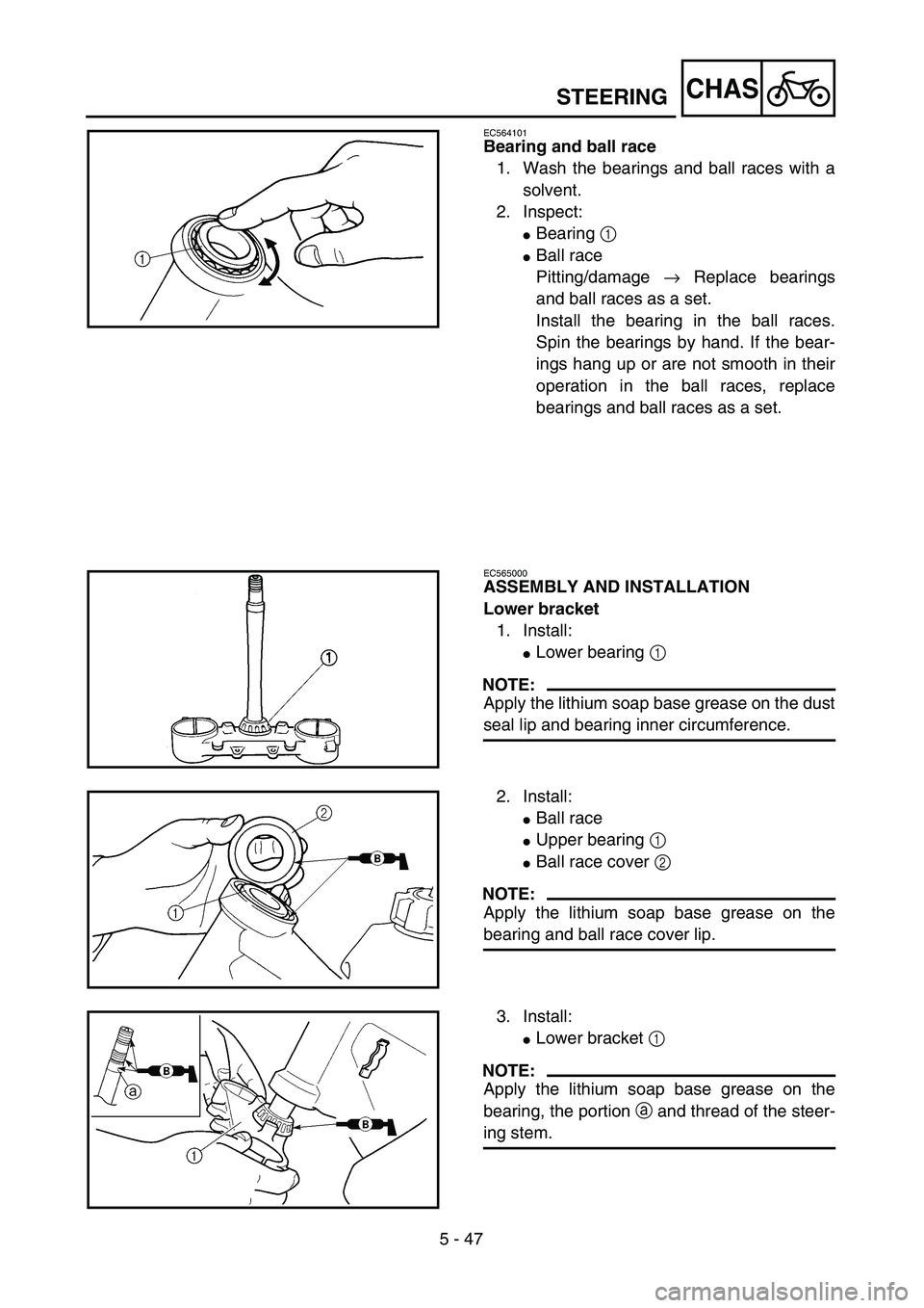 YAMAHA YZ250F 2004  Manuale duso (in Italian) 5 - 47
CHAS
EC564101
Bearing and ball race
1. Wash the bearings and ball races with a
solvent.
2. Inspect:
Bearing 1 
Ball race
Pitting/damage → Replace bearings
and ball races as a set.
Install t