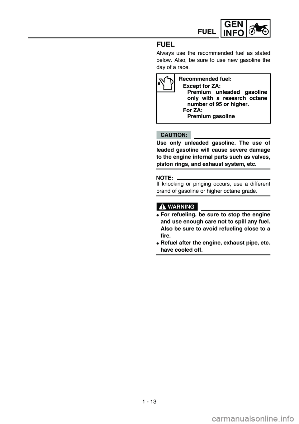 YAMAHA YZ250F 2004 User Guide
1 - 13
GEN
INFO
FUEL
Always use the recommended fuel as stated
below. Also, be sure to use new gasoline the
day of a race.
CAUTION:
Use only unleaded gasoline. The use of
leaded gasoline will c YAMAHA YZ250F 2004 User Guide
1 - 13
GEN
INFO
FUEL
Always use the recommended fuel as stated
below. Also, be sure to use new gasoline the
day of a race.
CAUTION:
Use only unleaded gasoline. The use of
leaded gasoline will c