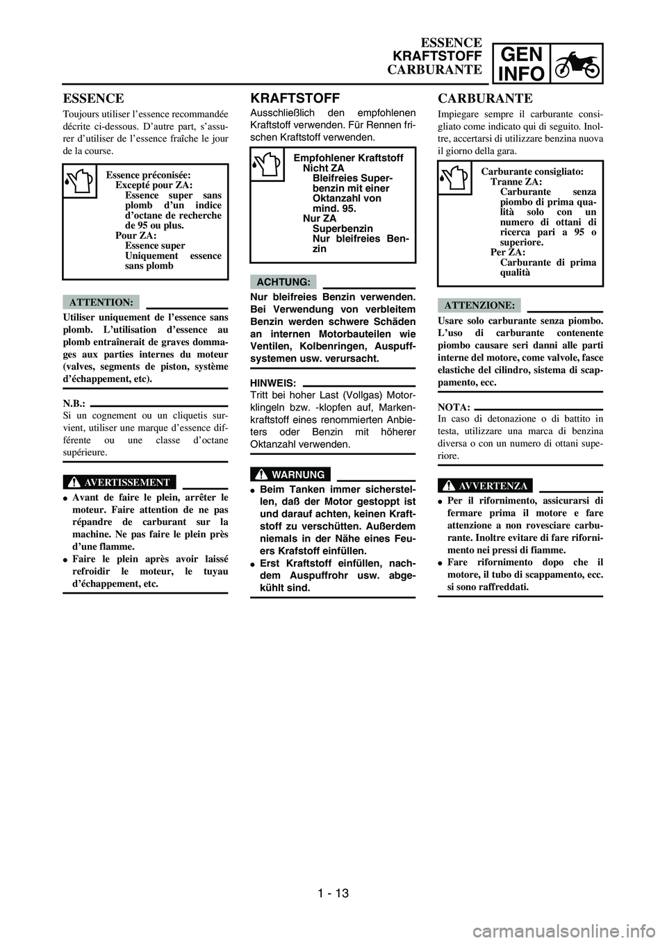 YAMAHA YZ250F 2004  Manuale duso (in Italian) GEN
INFO
KRAFTSTOFF
Ausschließlich den empfohlenen
Kraftstoff verwenden. Für Rennen fri-
schen Kraftstoff verwenden.
ACHTUNG:
Nur bleifreies Benzin verwenden.
Bei Verwendung von verbleitem
Benzin we