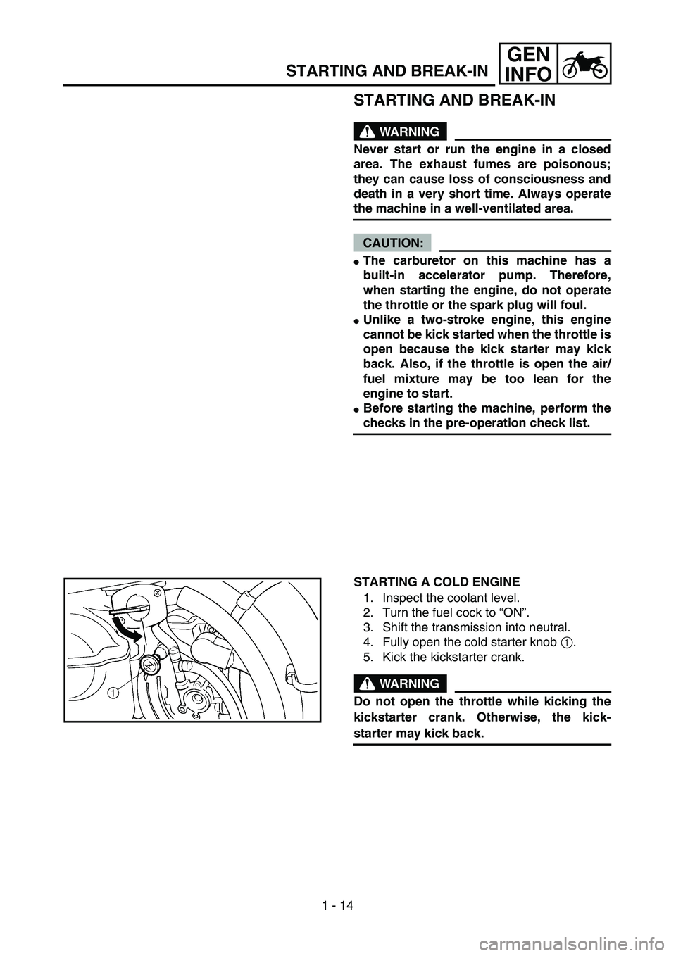 YAMAHA YZ250F 2004  Owners Manual  
1 - 14
GEN
INFO
 
STARTING AND BREAK-IN
WARNING
 
Never start or run the engine in a closed
area. The exhaust fumes are poisonous;
they can cause loss of consciousness and
death in a very short time