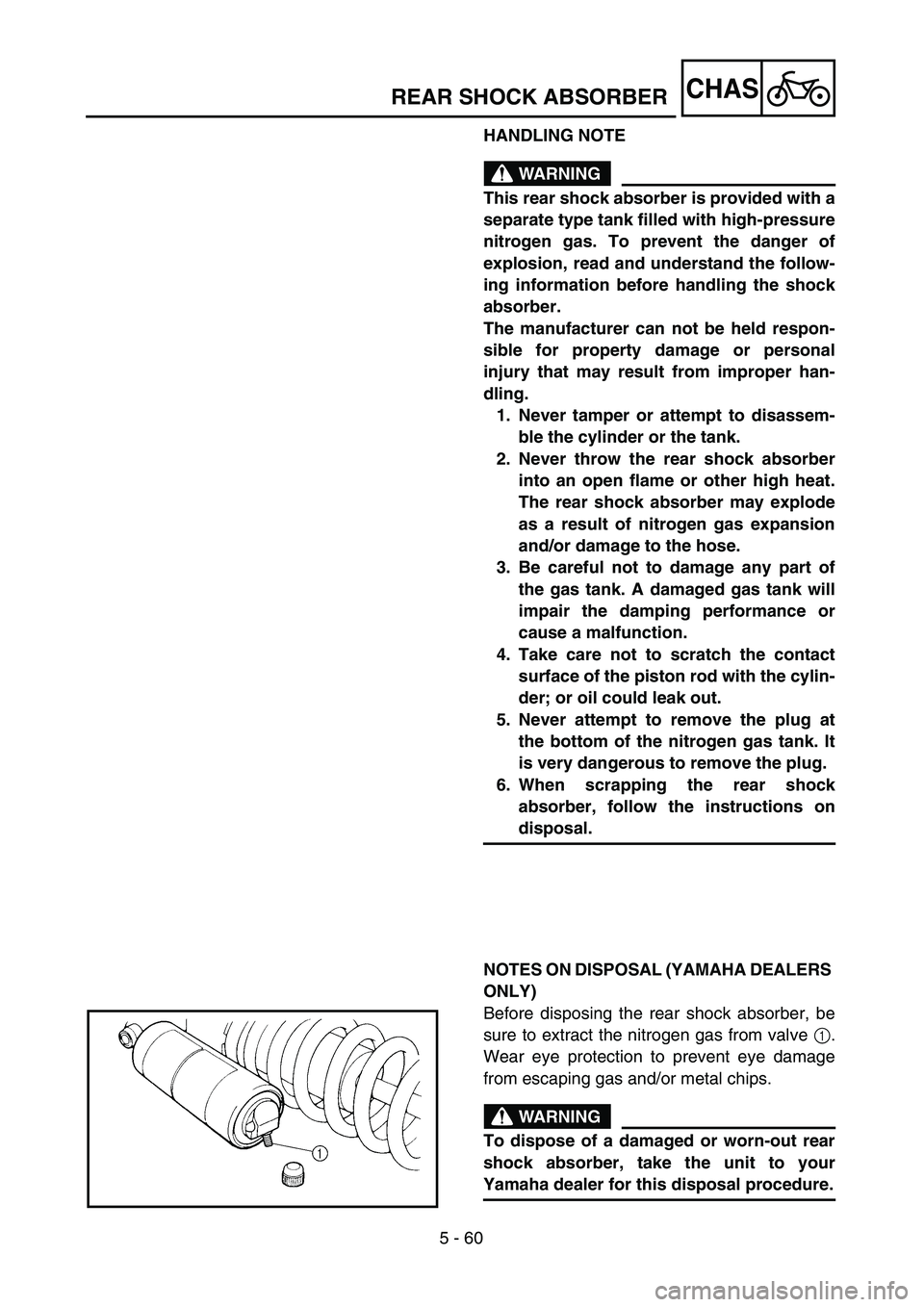 YAMAHA YZ250F 2004  Manuale duso (in Italian) 5 - 60
CHAS
HANDLING NOTE
WARNING
This rear shock absorber is provided with a
separate type tank filled with high-pressure
nitrogen gas. To prevent the danger of
explosion, read and understand the fol