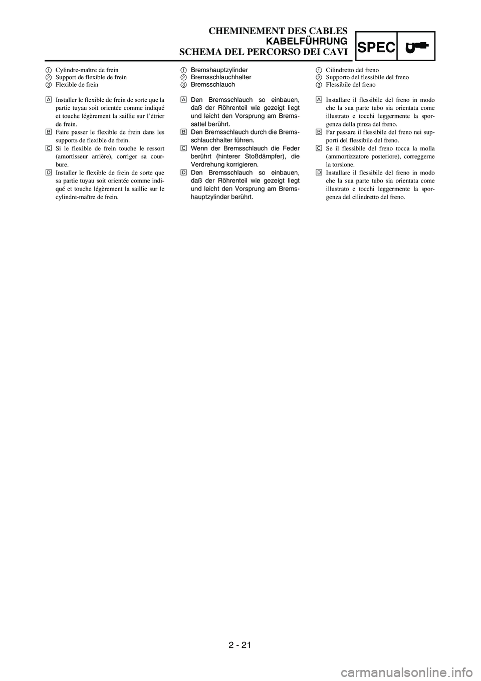 YAMAHA YZ250F 2003 Owners Manual SPEC
2 - 21
CHEMINEMENT DES CABLES
KABELFÜHRUNG
SCHEMA DEL PERCORSO DEI CAVI
1Bremshauptzylinder
2Bremsschlauchhalter
3Bremsschlauch
ÅDen Bremsschlauch so einbauen,
daß der Röhrenteil wie gezeigt YAMAHA YZ250F 2003 Owners Manual SPEC
2 - 21
CHEMINEMENT DES CABLES
KABELFÜHRUNG
SCHEMA DEL PERCORSO DEI CAVI
1Bremshauptzylinder
2Bremsschlauchhalter
3Bremsschlauch
ÅDen Bremsschlauch so einbauen,
daß der Röhrenteil wie gezeigt