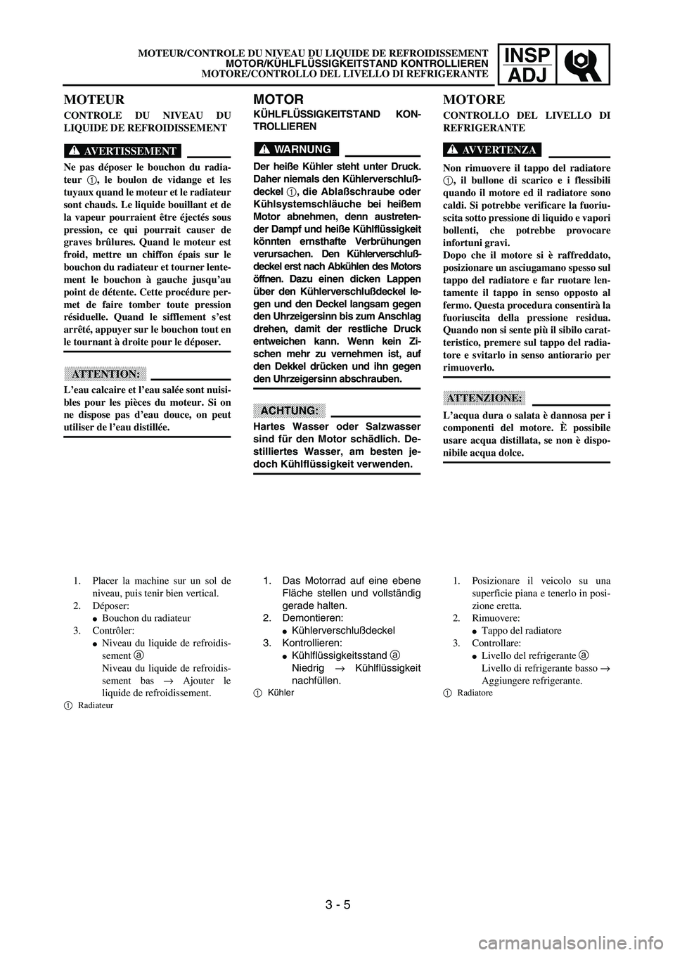 YAMAHA YZ250F 2003 Owners Manual INSP
ADJ
MOTOR
KÜHLFLÜSSIGKEITSTAND KON-
TROLLIEREN
WARNUNG
Der heiße Kühler steht unter Druck.
Daher niemals den Kühlerverschluß-
deckel 1, die Ablaßschraube oder
Kühlsystemschläuche bei hei YAMAHA YZ250F 2003 Owners Manual INSP
ADJ
MOTOR
KÜHLFLÜSSIGKEITSTAND KON-
TROLLIEREN
WARNUNG
Der heiße Kühler steht unter Druck.
Daher niemals den Kühlerverschluß-
deckel 1, die Ablaßschraube oder
Kühlsystemschläuche bei hei