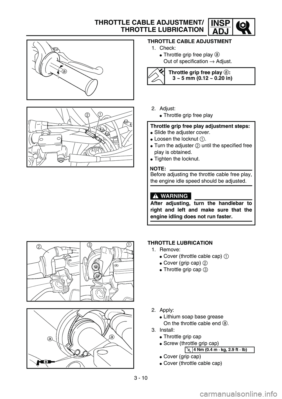 YAMAHA YZ250F 2003  Owners Manual 3 - 10
INSP
ADJTHROTTLE CABLE ADJUSTMENT/
THROTTLE LUBRICATION
THROTTLE CABLE ADJUSTMENT
1. Check:
Throttle grip free play a 
Out of specification → Adjust.
Throttle grip free play a:
3 ~ 5 mm (0.1