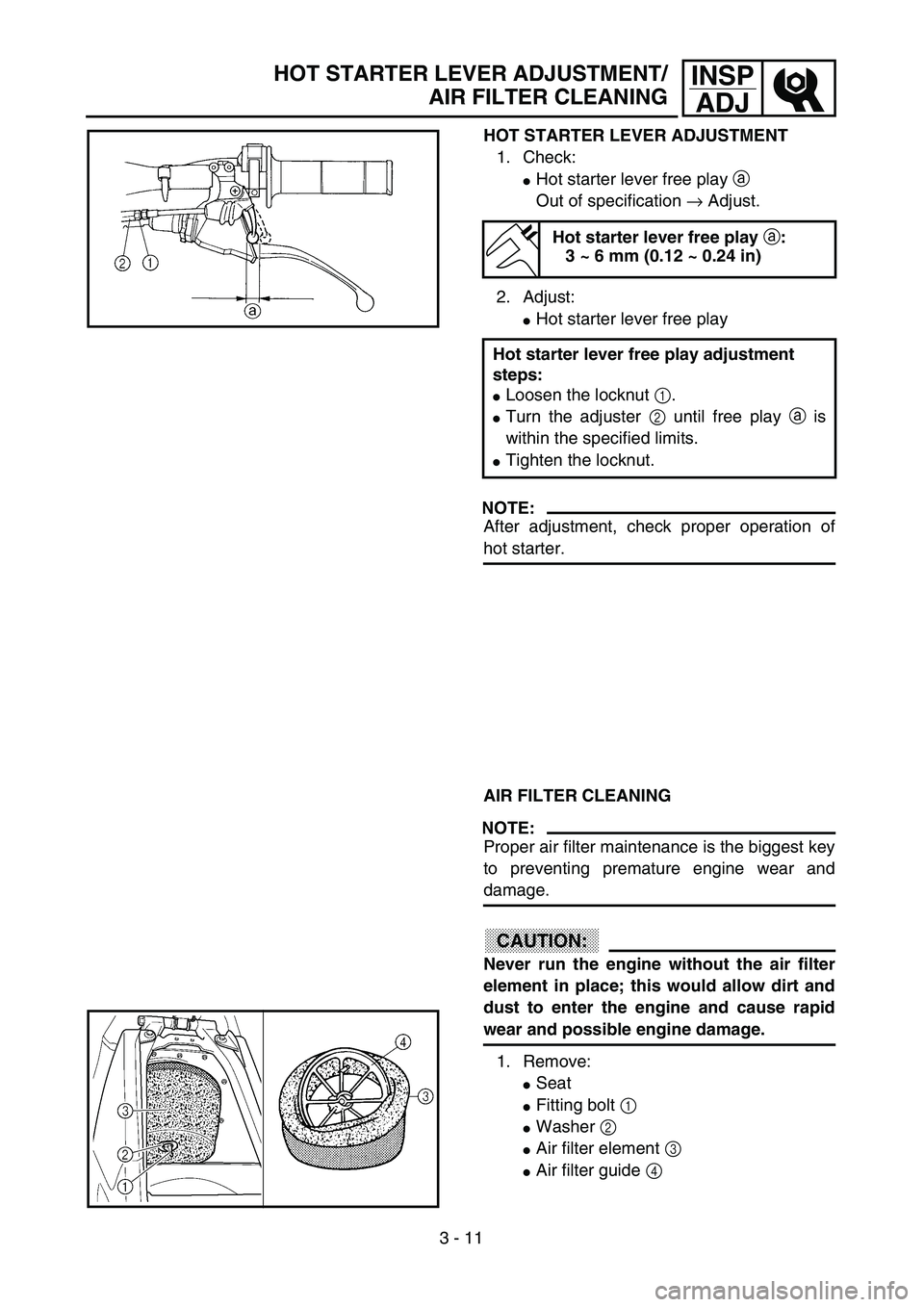 YAMAHA YZ250F 2003  Owners Manual 3 - 11
INSP
ADJHOT STARTER LEVER ADJUSTMENT/
AIR FILTER CLEANING
HOT STARTER LEVER ADJUSTMENT
1. Check:
Hot starter lever free play a
Out of specification → Adjust.
2. Adjust:
Hot starter lever fr