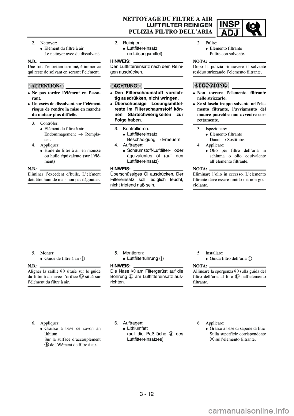 YAMAHA YZ250F 2003  Owners Manual INSP
ADJ
NETTOYAGE DU FILTRE A AIR
LUFTFILTER REINIGEN
PULIZIA FILTRO DELL’ARIA
2. Reinigen:
Luftfittereinsatz
(in Lösungsmittel)
HINWEIS:
Den Luftfittereinsatz nach dem Reini-
gen ausdrücken.
AC