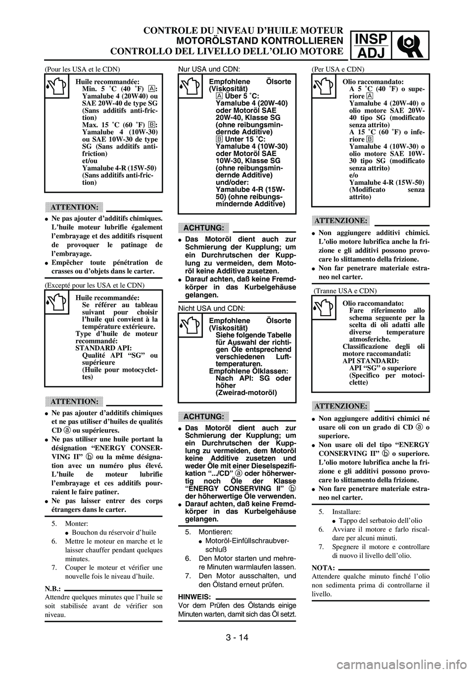 YAMAHA YZ250F 2003  Owners Manual INSP
ADJ
CONTROLE DU NIVEAU D’HUILE MOTEUR
MOTORÖLSTAND KONTROLLIEREN
CONTROLLO DEL LIVELLO DELL’OLIO MOTORE
Nur USA und CDN:
ACHTUNG:
Das Motoröl dient auch zur
Schmierung der Kupplung; um
ein