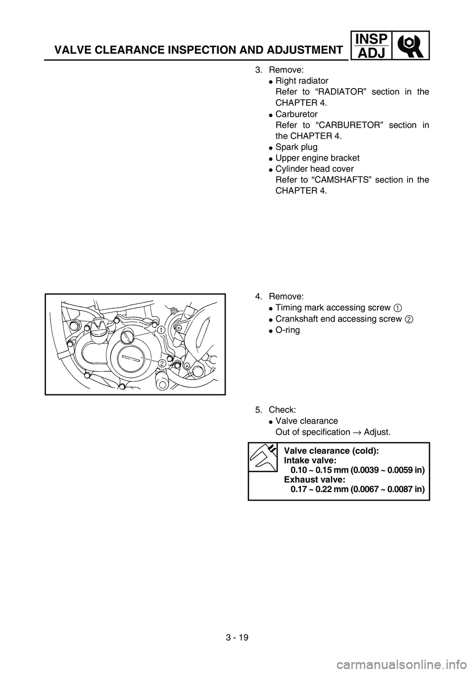 YAMAHA YZ250F 2003  Owners Manual 3 - 19
INSP
ADJ
VALVE CLEARANCE INSPECTION AND ADJUSTMENT
3. Remove:
Right radiator
Refer to “RADIATOR” section in the
CHAPTER 4.
Carburetor
Refer to “CARBURETOR” section in
the CHAPTER 4.
