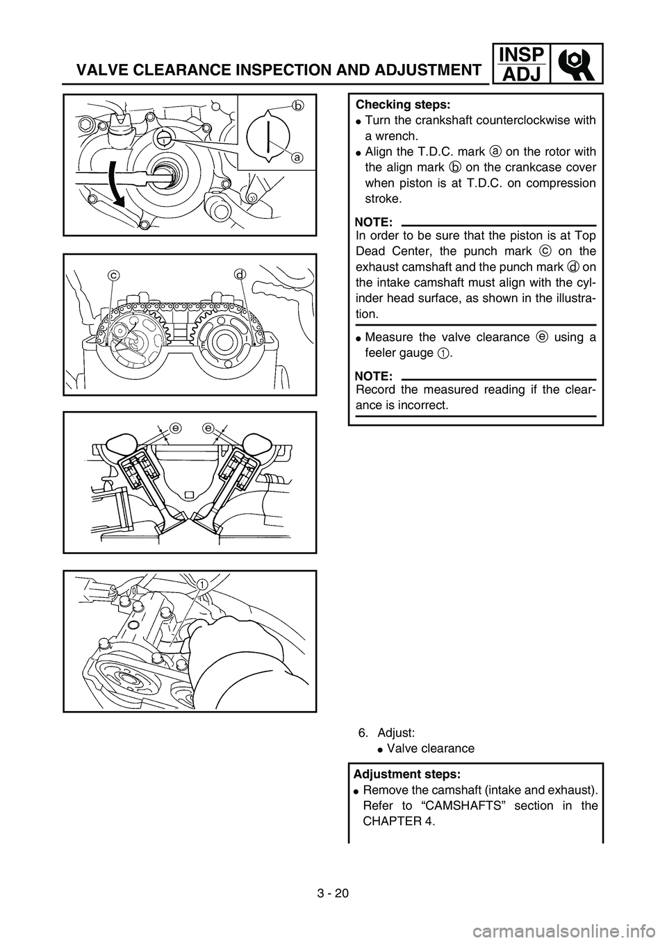 YAMAHA YZ250F 2003  Owners Manual 3 - 20
INSP
ADJ
VALVE CLEARANCE INSPECTION AND ADJUSTMENT
Checking steps:
Turn the crankshaft counterclockwise with
a wrench.
Align the T.D.C. mark a on the rotor with
the align mark b on the crankc
