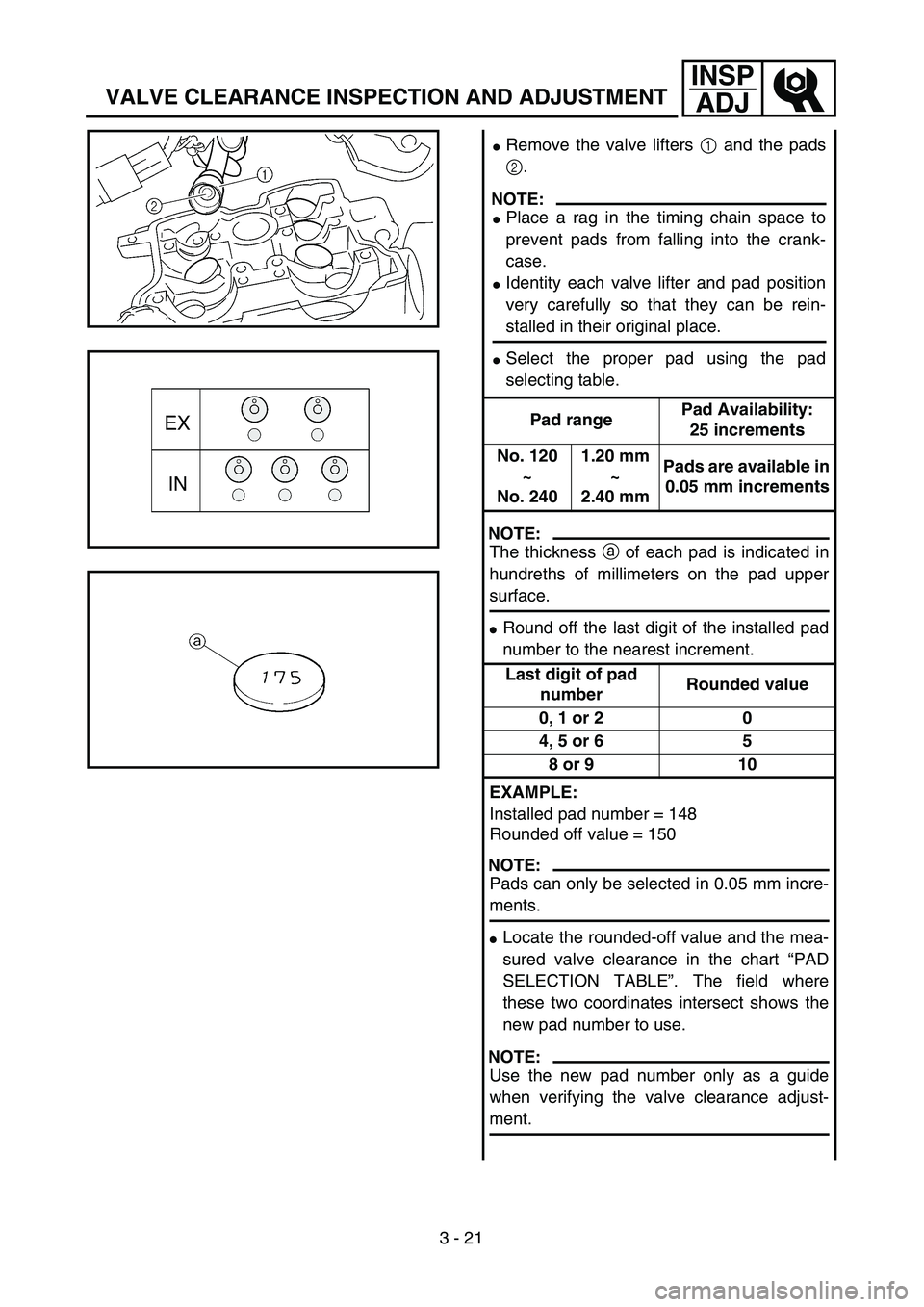 YAMAHA YZ250F 2003  Owners Manual 3 - 21
INSP
ADJ
VALVE CLEARANCE INSPECTION AND ADJUSTMENT
Remove the valve lifters 1 and the pads
2.
NOTE:
Place a rag in the timing chain space to
prevent pads from falling into the crank-
case.
I