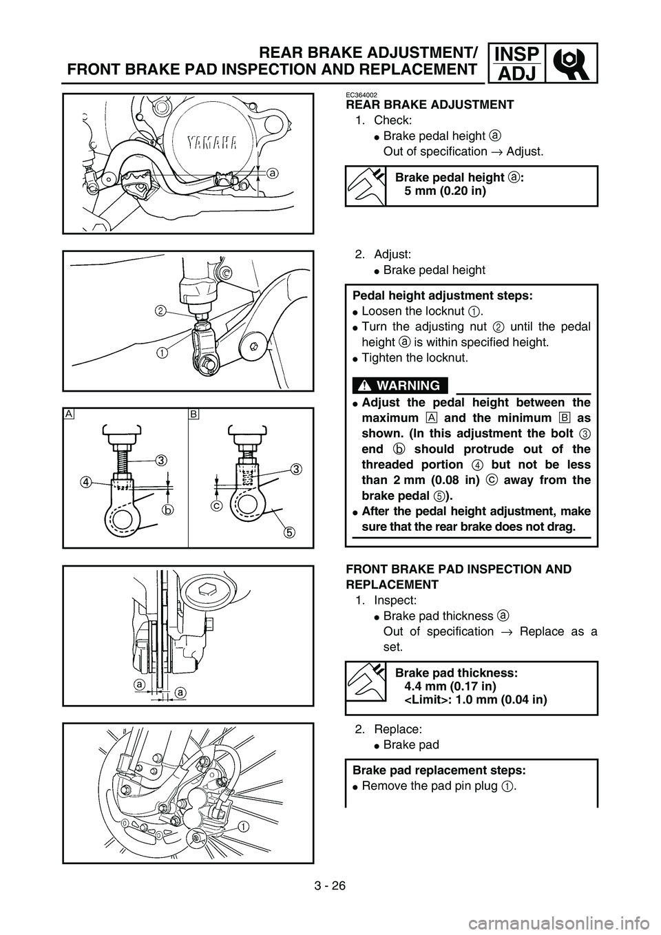 YAMAHA YZ250F 2003  Owners Manual 3 - 26
INSP
ADJREAR BRAKE ADJUSTMENT/
FRONT BRAKE PAD INSPECTION AND REPLACEMENT
EC364002
REAR BRAKE ADJUSTMENT
1. Check:
Brake pedal height a 
Out of specification → Adjust.
Brake pedal height a:
