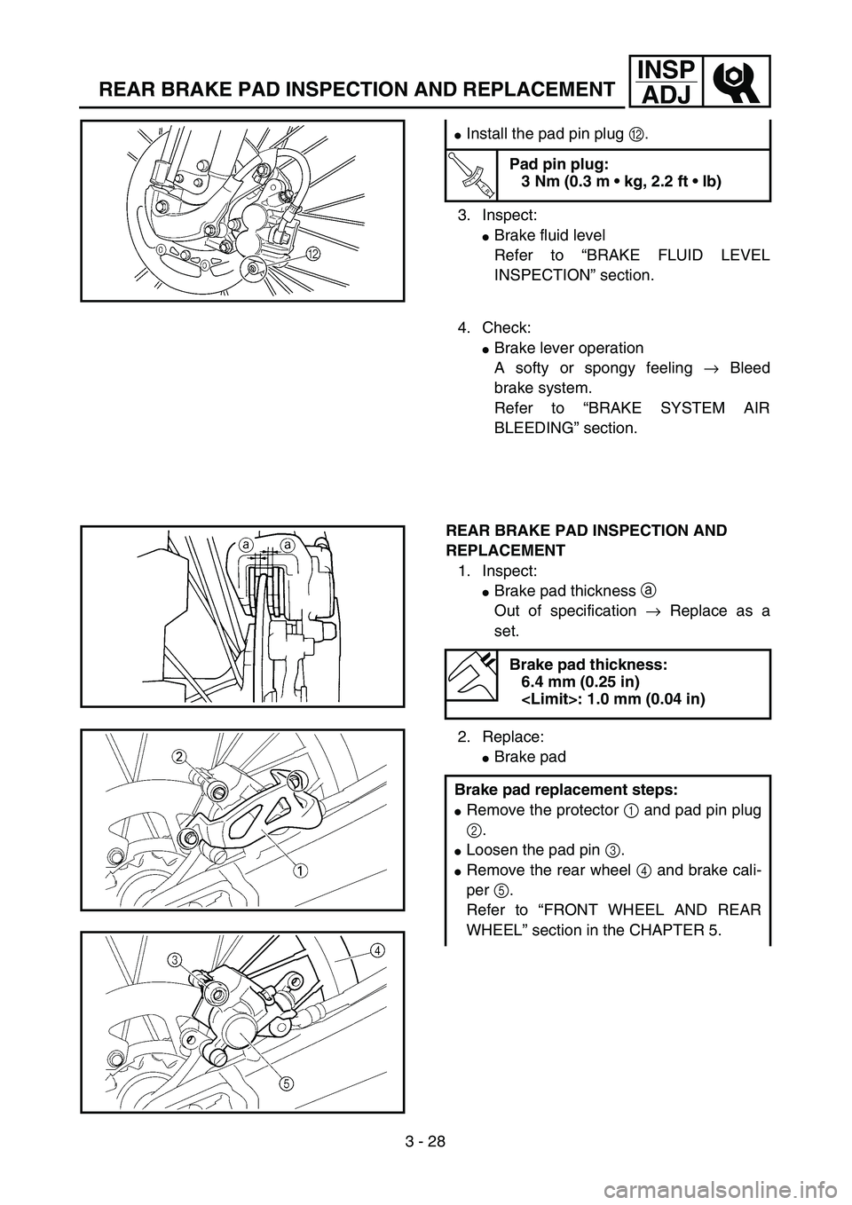 YAMAHA YZ250F 2003  Owners Manual 3 - 28
INSP
ADJ
REAR BRAKE PAD INSPECTION AND REPLACEMENT
3. Inspect:
Brake fluid level
Refer to “BRAKE FLUID LEVEL
INSPECTION” section.
Install the pad pin plug B.
T R..
Pad pin plug:
3 Nm (0.3