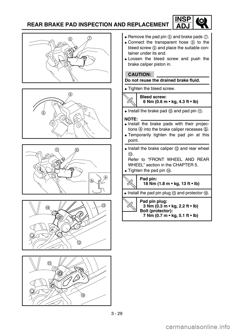 YAMAHA YZ250F 2003  Owners Manual 3 - 29
INSP
ADJ
REAR BRAKE PAD INSPECTION AND REPLACEMENT
Remove the pad pin 6 and brake pads 7.
Connect the transparent hose 8 to the
bleed screw 9 and place the suitable con-
tainer under its end.