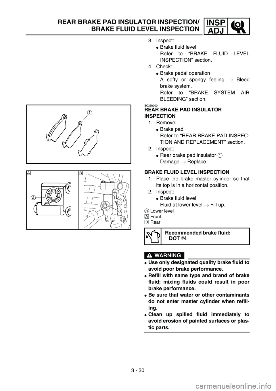 YAMAHA YZ250F 2003  Owners Manual 3 - 30
INSP
ADJREAR BRAKE PAD INSULATOR INSPECTION/
BRAKE FLUID LEVEL INSPECTION
3. Inspect:
Brake fluid level
Refer to “BRAKE FLUID LEVEL
INSPECTION” section.
4. Check:
Brake pedal operation
A 