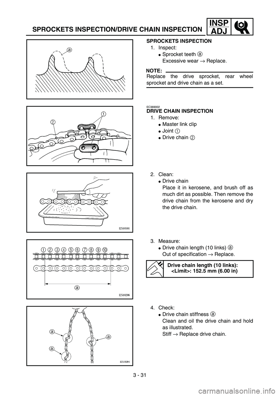 YAMAHA YZ250F 2003  Owners Manual 3 - 31
INSP
ADJ
SPROCKETS INSPECTION/DRIVE CHAIN INSPECTION
SPROCKETS INSPECTION
1. Inspect:
Sprocket teeth a 
Excessive wear → Replace.
NOTE:
Replace the drive sprocket, rear wheel
sprocket and dr
