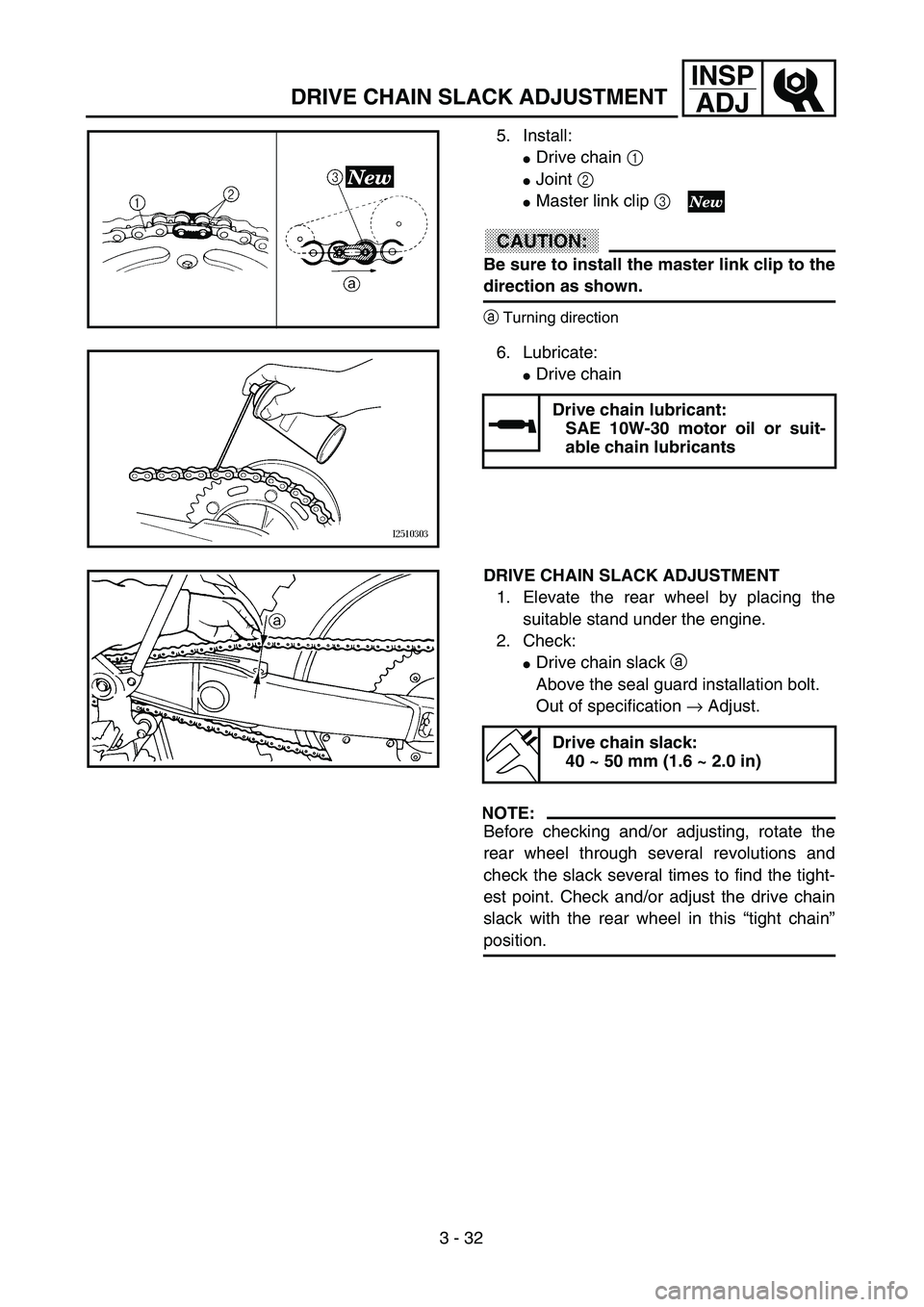 YAMAHA YZ250F 2003  Owners Manual 3 - 32
INSP
ADJ
DRIVE CHAIN SLACK ADJUSTMENT
5. Install:
Drive chain 1 
Joint 2 
Master link clip 3 
CAUTION:
Be sure to install the master link clip to the
direction as shown.
aTurning direction
6