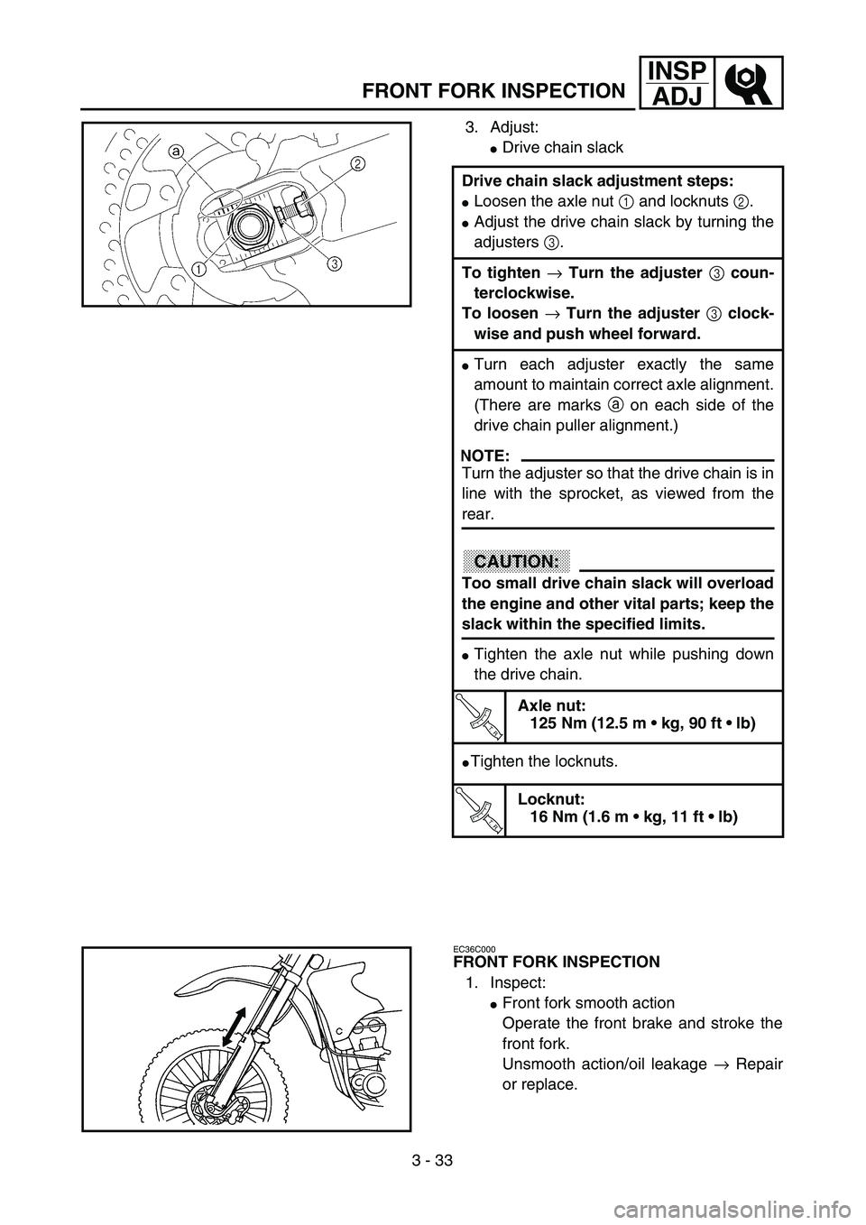 YAMAHA YZ250F 2003  Owners Manual 3 - 33
INSP
ADJ
FRONT FORK INSPECTION
3. Adjust:
Drive chain slack
Drive chain slack adjustment steps:
Loosen the axle nut 1 and locknuts 2.
Adjust the drive chain slack by turning the
adjusters 3.