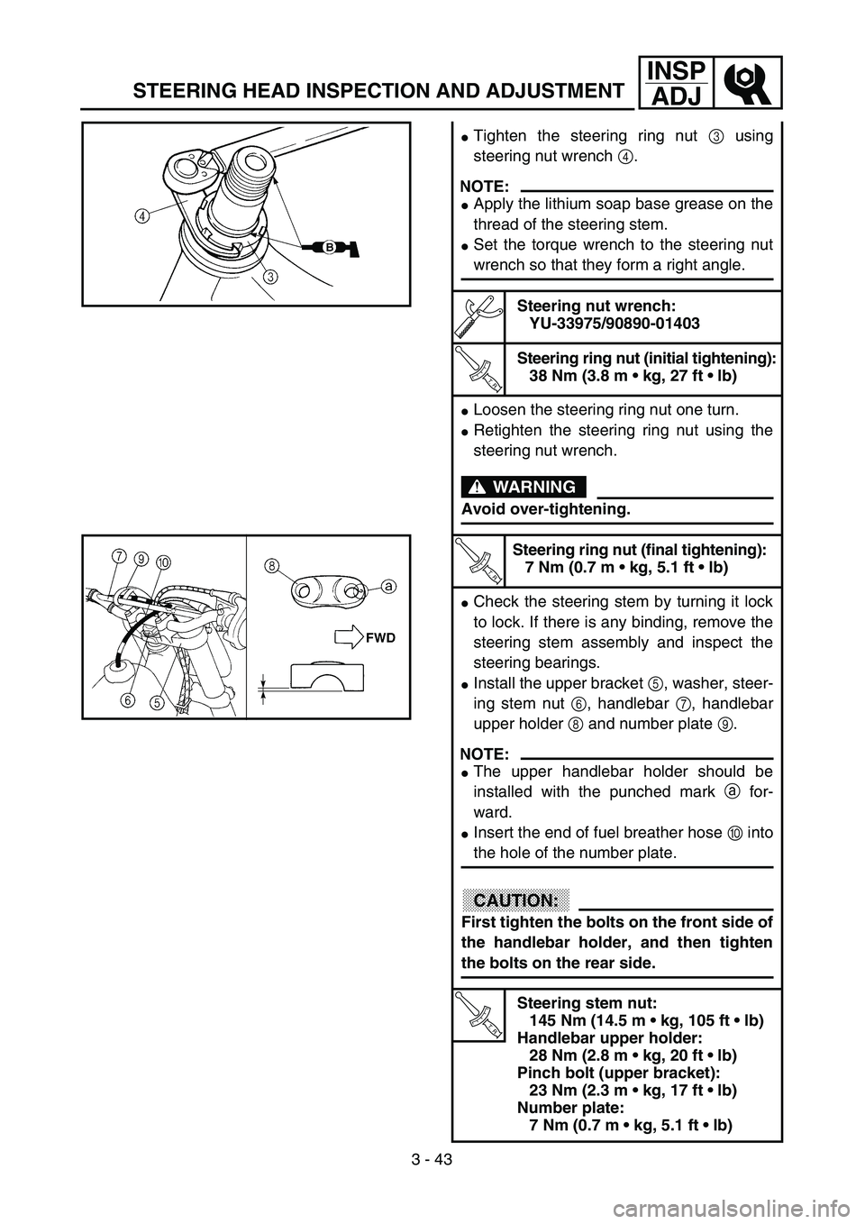 YAMAHA YZ250F 2003  Owners Manual 3 - 43
INSP
ADJ
STEERING HEAD INSPECTION AND ADJUSTMENT
Tighten the steering ring nut 3 using
steering nut wrench 4.
NOTE:
Apply the lithium soap base grease on the
thread of the steering stem.
Set
