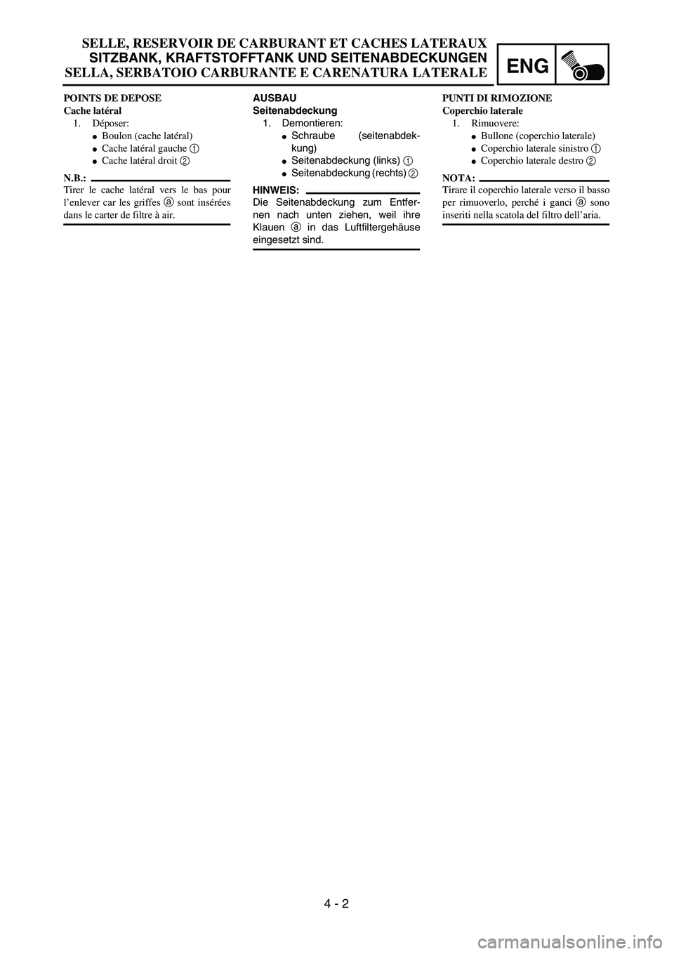 YAMAHA YZ250F 2003  Owners Manual ENG
 
4 - 2 
AUSBAU
Seitenabdeckung  
1. Demontieren: 
 
Schraube (seitenabdek-
kung) 
 
Seitenabdeckung (links)   
1  
  
 
Seitenabdeckung (rechts)   
2  
 
HINWEIS:
 
Die Seitenabdeckung zum Ent