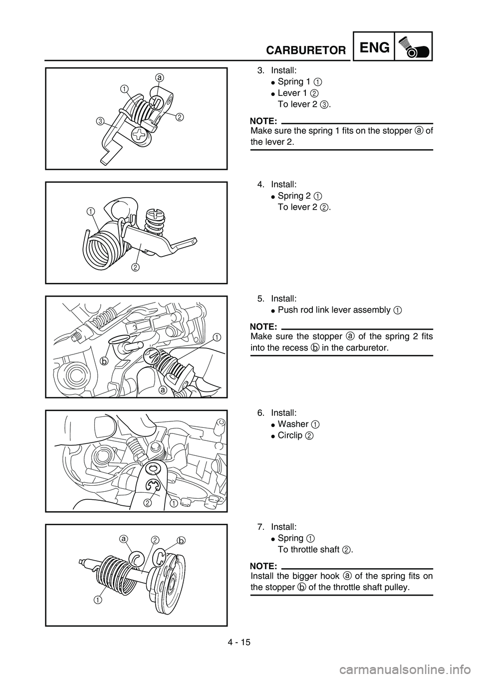 YAMAHA YZ250F 2003  Owners Manual 4 - 15
ENGCARBURETOR
3. Install:
Spring 1 1 
Lever 1 2 
To lever 2 3.
NOTE:
Make sure the spring 1 fits on the stopper a of
the lever 2.
31
2 a
4. Install:
Spring 2 1 
To lever 2 2.
1
2
5. Install: