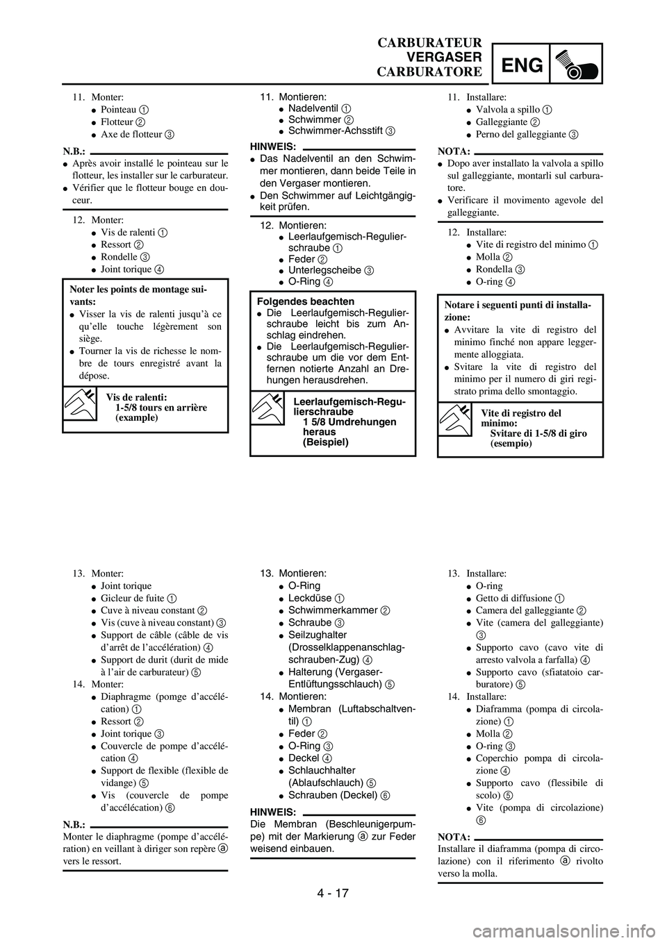 YAMAHA YZ250F 2003  Owners Manual ENG
4 - 17
11. Montieren:Nadelventil 1 Schwimmer 2 Schwimmer-Achsstift 3 
HINWEIS:
Das Nadelventil an den Schwim-
mer montieren, dann beide Teile in
den Vergaser montieren.
Den Schwimmer auf Leic