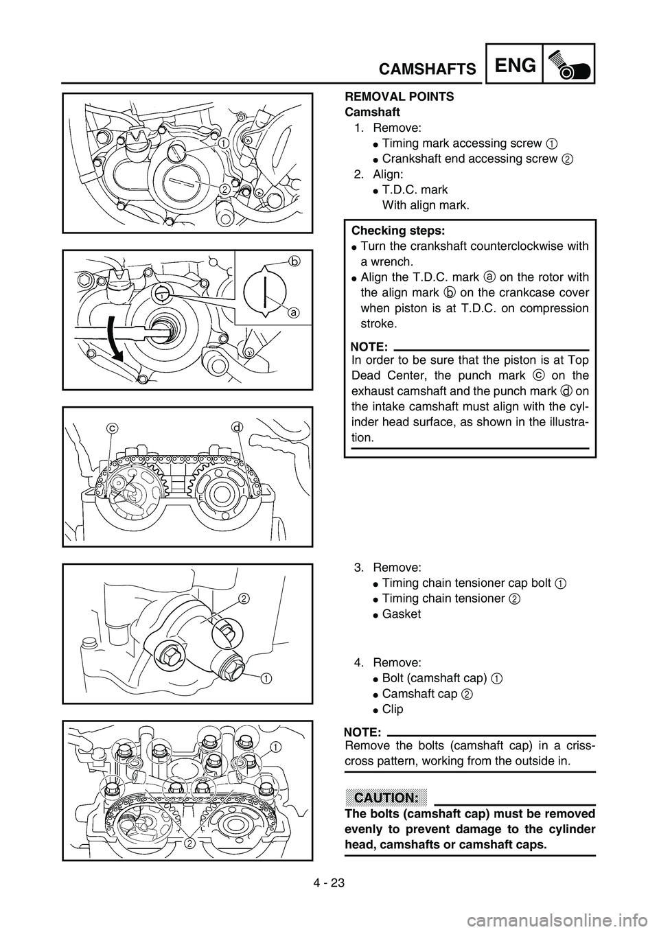 YAMAHA YZ250F 2003  Notices Demploi (in French) 4 - 23
ENGCAMSHAFTS
REMOVAL POINTS
Camshaft
1. Remove:
Timing mark accessing screw 1 
Crankshaft end accessing screw 2 
2. Align:
T.D.C. mark
With align mark.
Checking steps:
Turn the crankshaft c