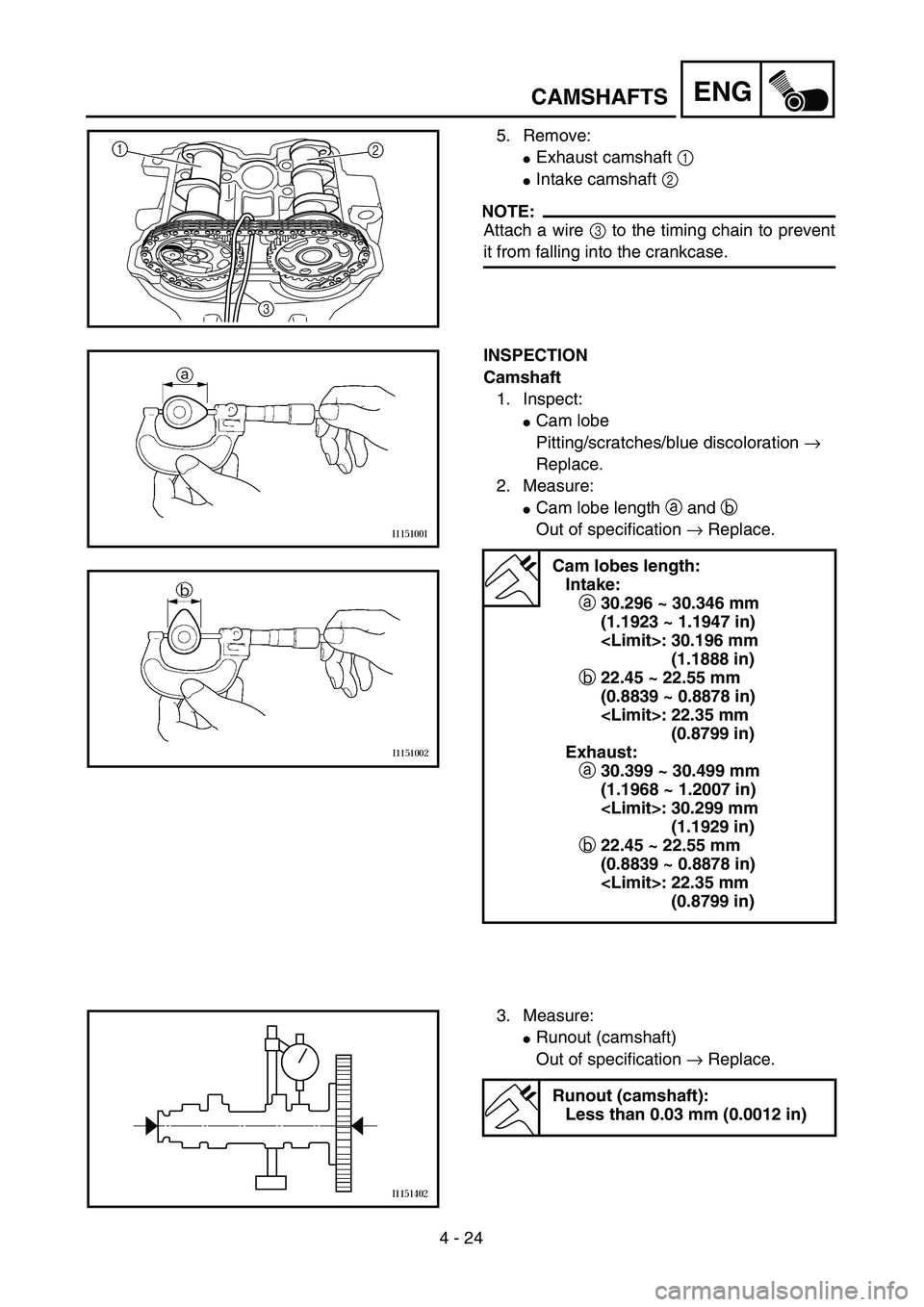 YAMAHA YZ250F 2003  Notices Demploi (in French) 4 - 24
ENGCAMSHAFTS
5. Remove:
Exhaust camshaft 1 
Intake camshaft 2 
NOTE:
Attach a wire 3 to the timing chain to prevent
it from falling into the crankcase.
1
2
3
INSPECTION
Camshaft
1. Inspect: 
