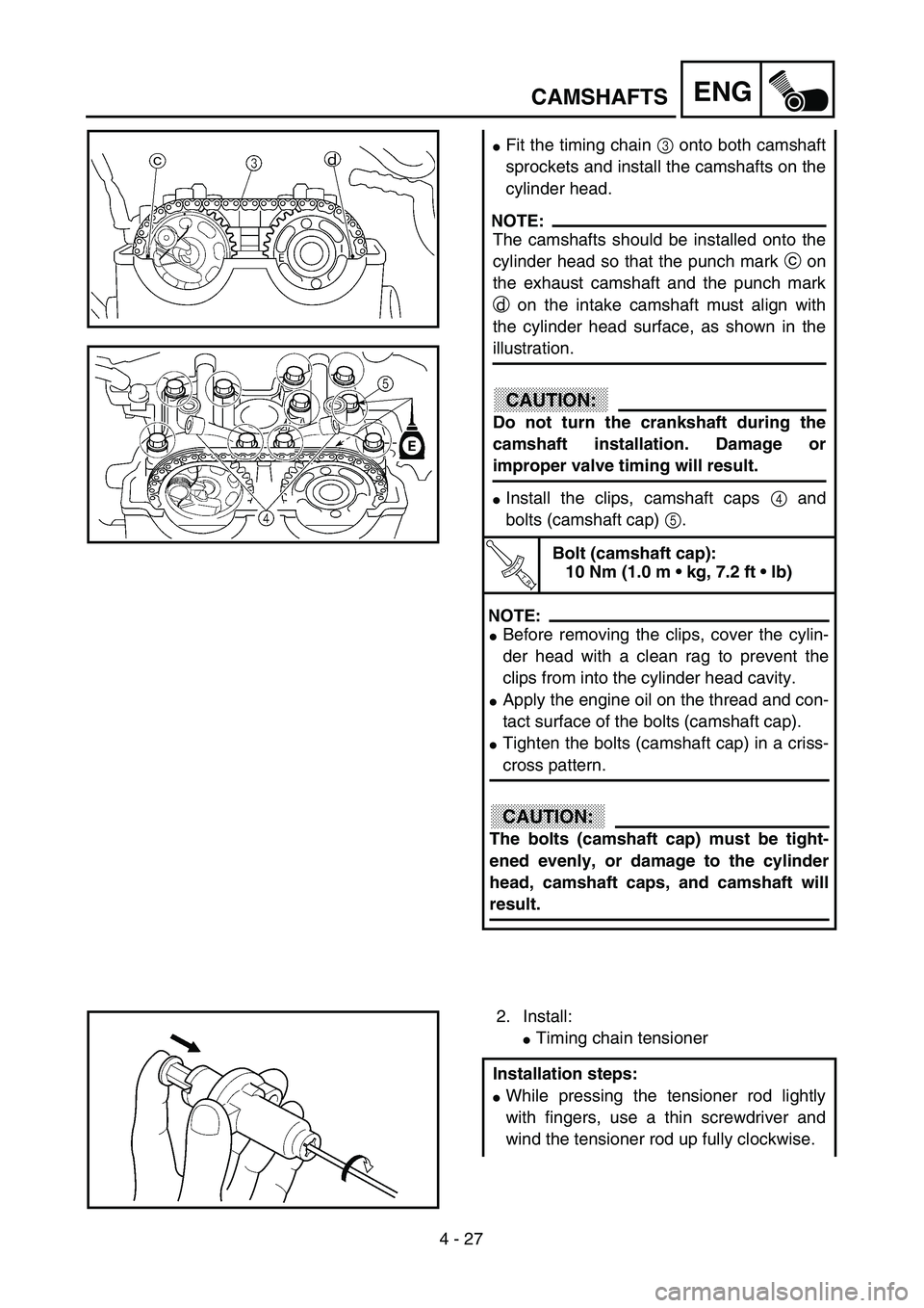 YAMAHA YZ250F 2003  Owners Manual 4 - 27
ENGCAMSHAFTS
Fit the timing chain 3 onto both camshaft
sprockets and install the camshafts on the
cylinder head.
NOTE:
The camshafts should be installed onto the
cylinder head so that the punc