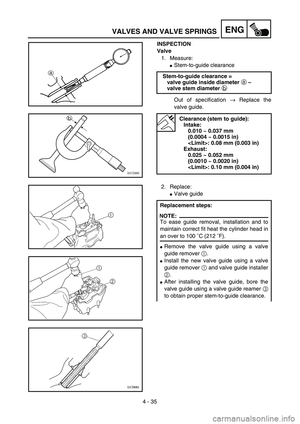 YAMAHA YZ250F 2003  Owners Manual 4 - 35
ENGVALVES AND VALVE SPRINGS
INSPECTION
Valve
1. Measure:
Stem-to-guide clearance
Out of specification → Replace the
valve guide. Stem-to-guide clearance =
valve guide inside diameter a – 
