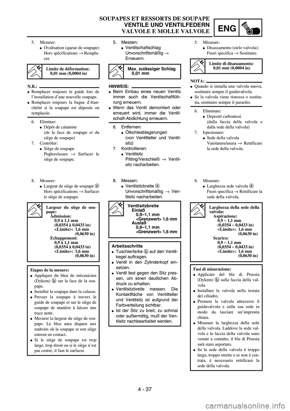 YAMAHA YZ250F 2003  Owners Manual ENG
4 - 37
SOUPAPES ET RESSORTS DE SOUPAPE
VENTILE UND VENTILFEDERN
VALVOLE E MOLLE VALVOLE
5. Messen:
Ventilschaftschlag
Unvorschriftsmäßig → 
Erneuern.
HINWEIS:
Beim Einbau eines neuen Ventils