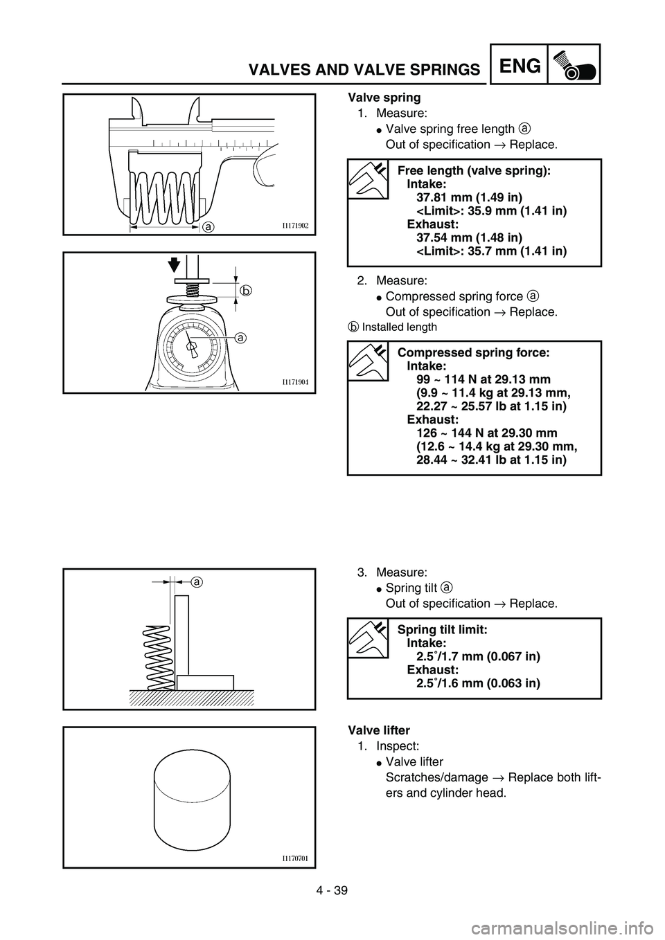 YAMAHA YZ250F 2003  Owners Manual 4 - 39
ENGVALVES AND VALVE SPRINGS
Valve spring
1. Measure:
Valve spring free length a 
Out of specification → Replace.
2. Measure:
Compressed spring force a 
Out of specification → Replace.
bIn
