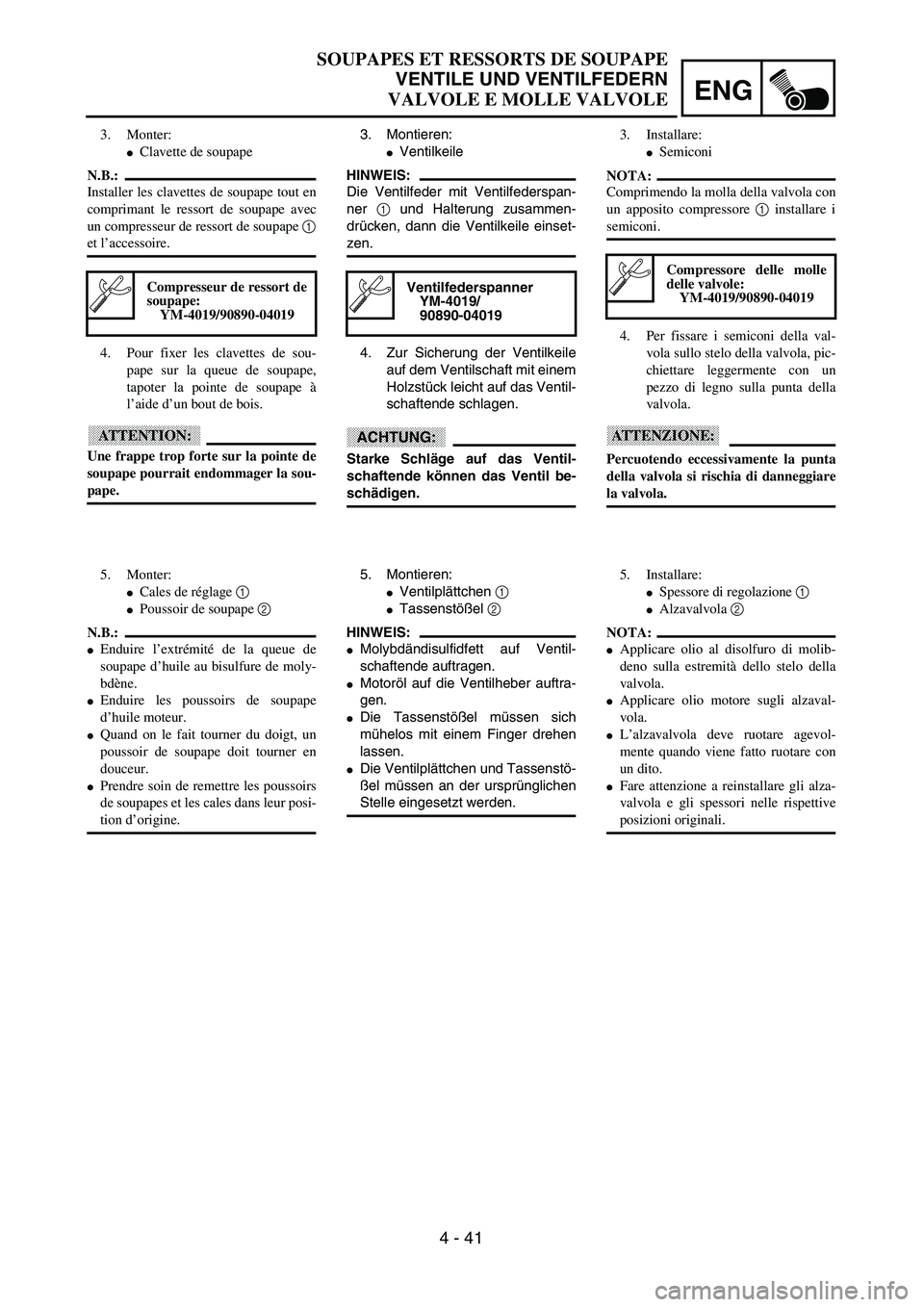 YAMAHA YZ250F 2003  Owners Manual ENG
4 - 41
3. Montieren:
Ventilkeile
HINWEIS:
Die Ventilfeder mit Ventilfederspan-
ner 1 und Halterung zusammen-
drücken, dann die Ventilkeile einset-
zen.
4. Zur Sicherung der Ventilkeile
auf dem V