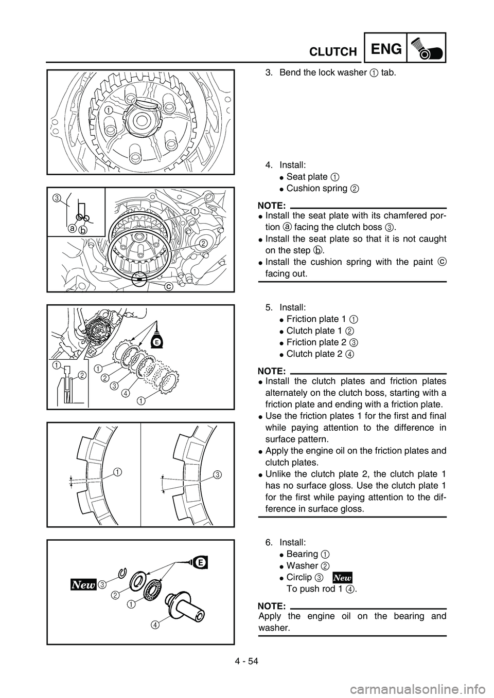 YAMAHA YZ250F 2003  Owners Manual 4 - 54
ENG
3. Bend the lock washer 1 tab.
4. Install:
Seat plate 1 
Cushion spring 2 
NOTE:
Install the seat plate with its chamfered por-
tion a facing the clutch boss 3.
Install the seat plate s