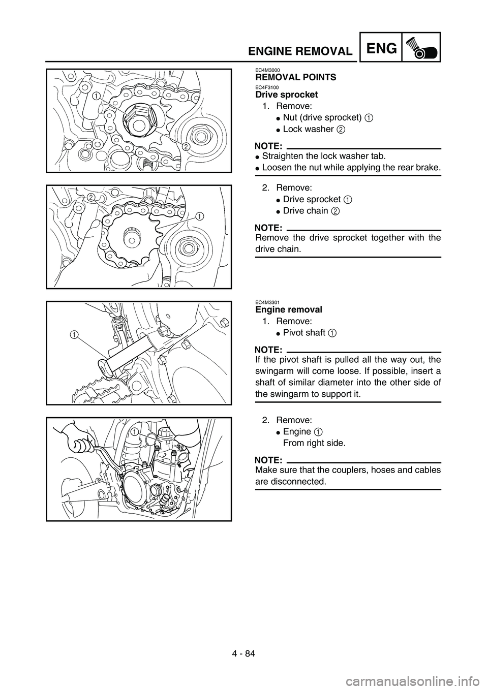YAMAHA YZ250F 2003  Owners Manual 4 - 84
ENGENGINE REMOVAL
EC4M3000
REMOVAL POINTS
EC4F3100
Drive sprocket
1. Remove:
Nut (drive sprocket) 1 
Lock washer 2 
NOTE:
Straighten the lock washer tab.
Loosen the nut while applying the r