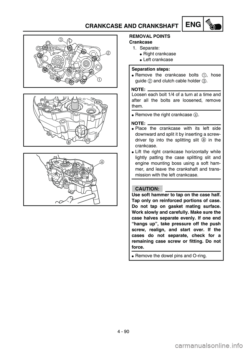 YAMAHA YZ250F 2003  Notices Demploi (in French) 4 - 90
ENGCRANKCASE AND CRANKSHAFT
REMOVAL POINTS
Crankcase
1. Separate:
Right crankcase
Left crankcase
Separation steps:
Remove the crankcase bolts 1, hose
guide 2 and clutch cable holder 3.
NOTE: