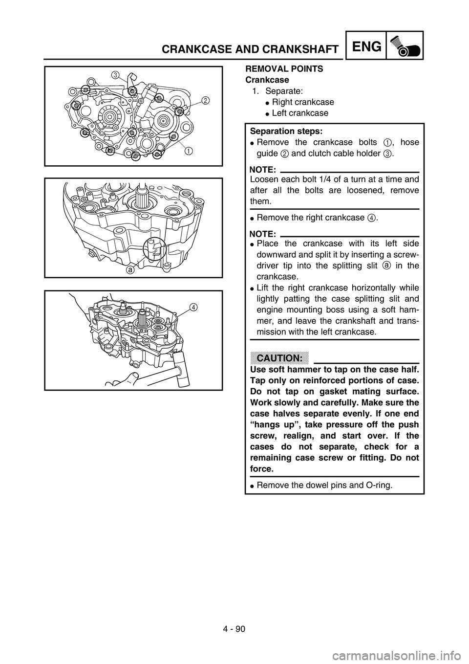 YAMAHA YZ250F 2003  Betriebsanleitungen (in German) 4 - 90
ENGCRANKCASE AND CRANKSHAFT
REMOVAL POINTS
Crankcase
1. Separate:
Right crankcase
Left crankcase
Separation steps:
Remove the crankcase bolts 1, hose
guide 2 and clutch cable holder 3.
NOTE: