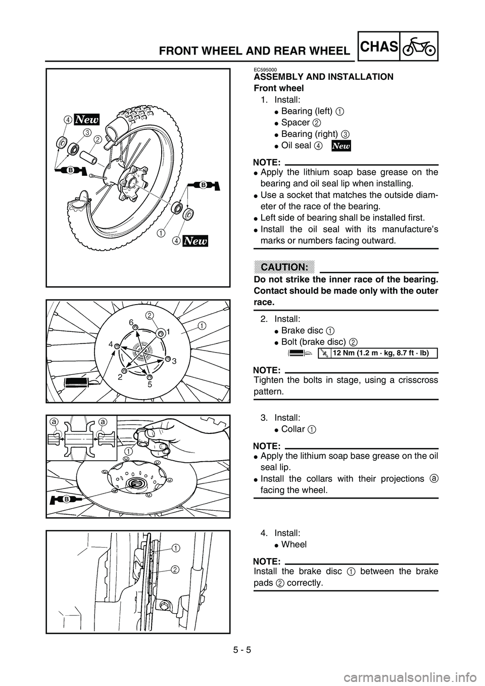 YAMAHA YZ250F 2003  Owners Manual  
5 - 5
CHAS
 
FRONT WHEEL AND REAR WHEEL 
EC595000 
ASSEMBLY AND INSTALLATION
Front wheel 
1. Install: 
 
Bearing (left)  
1 
  
 
Spacer  
2 
  
 
Bearing (right)  
3 
  
 
Oil seal  
4 
 
NOTE: