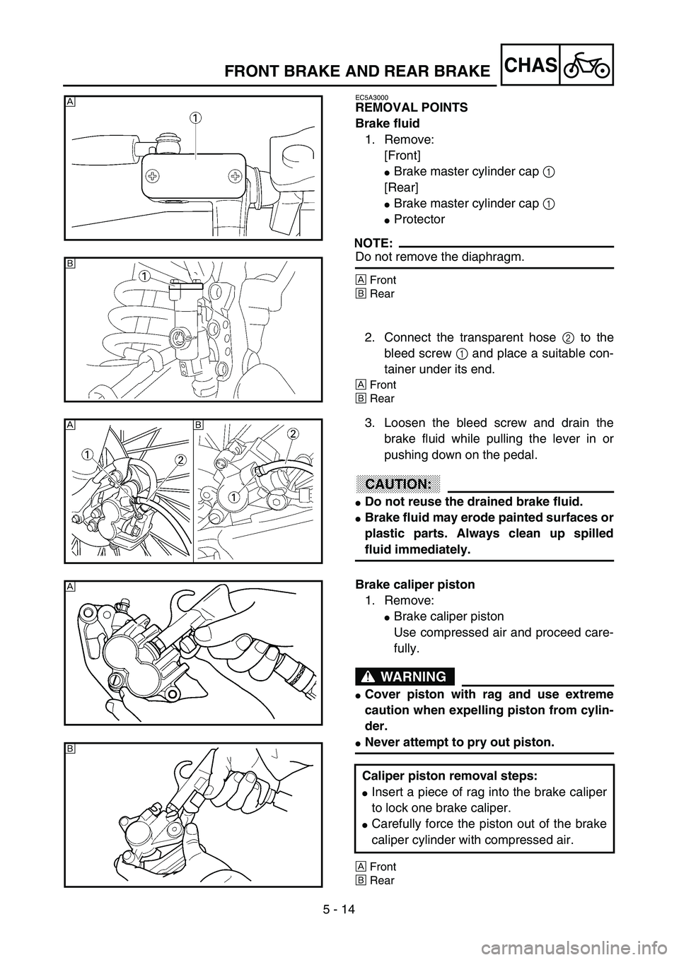 YAMAHA YZ250F 2003  Owners Manual 5 - 14
CHASFRONT BRAKE AND REAR BRAKE
EC5A3000
REMOVAL POINTS
Brake fluid
1. Remove:
[Front]
Brake master cylinder cap 1 
[Rear]
Brake master cylinder cap 1 
Protector
NOTE:
Do not remove the diaph