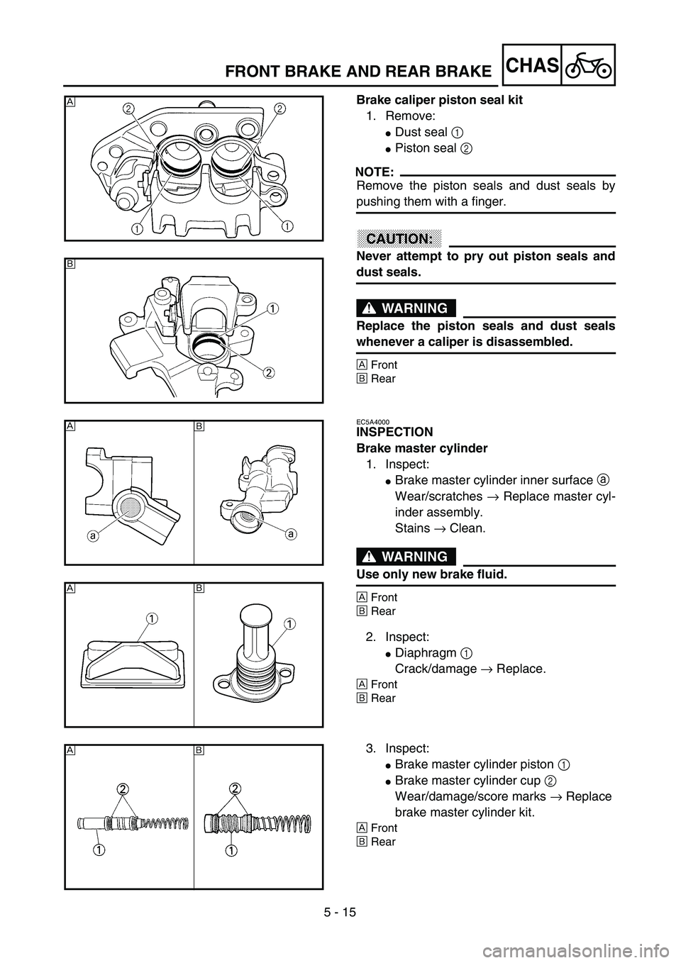 YAMAHA YZ250F 2003  Owners Manual 5 - 15
CHASFRONT BRAKE AND REAR BRAKE
Brake caliper piston seal kit
1. Remove:
Dust seal 1 
Piston seal 2 
NOTE:
Remove the piston seals and dust seals by
pushing them with a finger.
ACHTUNG:CAUTION