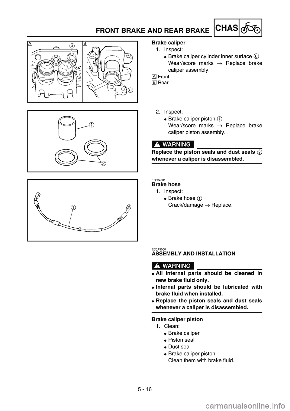 YAMAHA YZ250F 2003  Owners Manual 5 - 16
CHAS
Brake caliper
1. Inspect:
Brake caliper cylinder inner surface a 
Wear/score marks → Replace brake
caliper assembly.
ÅFront
ıRear
ı Å
2. Inspect:
Brake caliper piston 1 
Wear/score