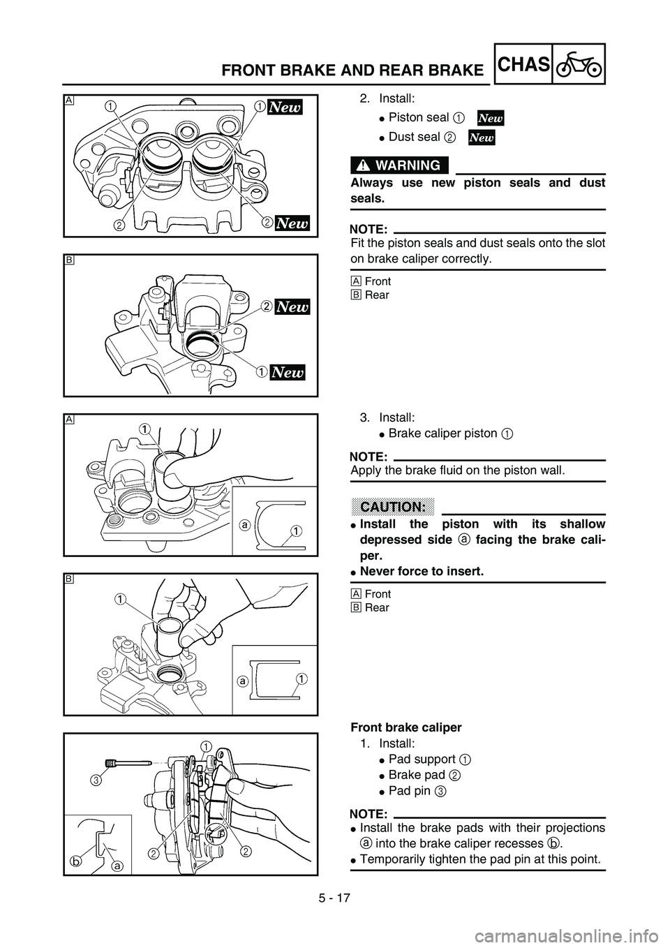 YAMAHA YZ250F 2003  Owners Manual 5 - 17
CHAS
2. Install:
Piston seal 1 
Dust seal 2 
WARNING
Always use new piston seals and dust
seals.
NOTE:
Fit the piston seals and dust seals onto the slot
on brake caliper correctly.
ÅFront
ı