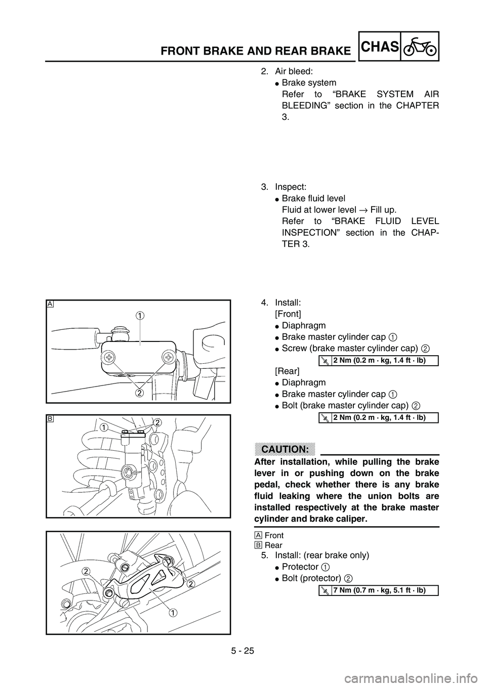 YAMAHA YZ250F 2003  Owners Manual 5 - 25
CHASFRONT BRAKE AND REAR BRAKE
2. Air bleed:
Brake system
Refer to “BRAKE SYSTEM AIR
BLEEDING” section in the CHAPTER
3.
3. Inspect:
Brake fluid level
Fluid at lower level → Fill up.
Re