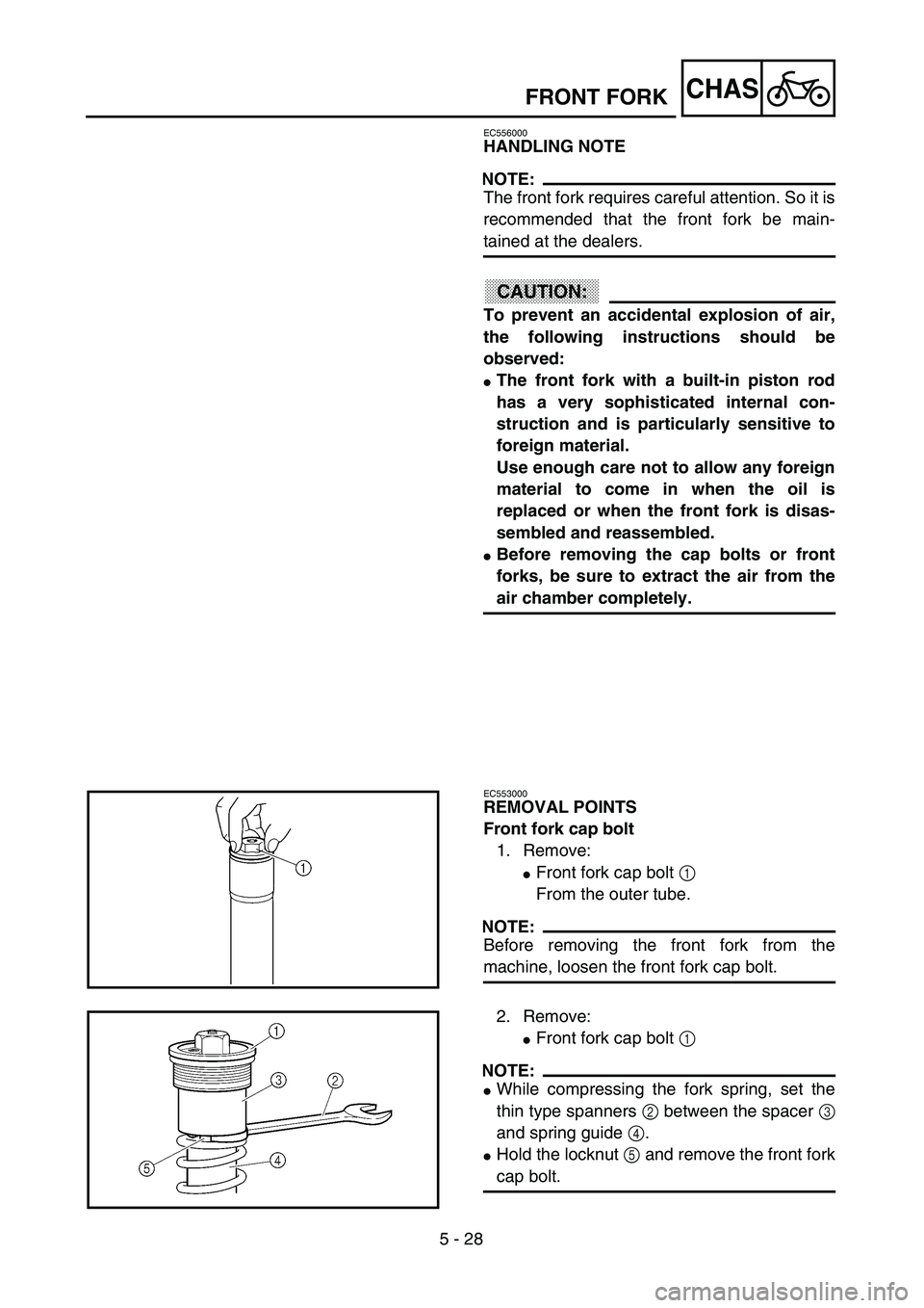 YAMAHA YZ250F 2003  Owners Manual 5 - 28
CHASFRONT FORK
EC556000
HANDLING NOTE
NOTE:
The front fork requires careful attention. So it is
recommended that the front fork be main-
tained at the dealers.
ACHTUNG:CAUTION:
To prevent an ac