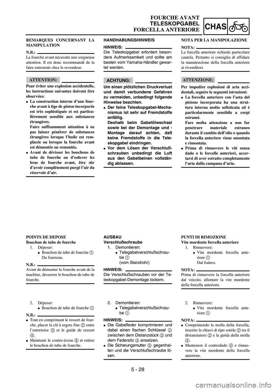 YAMAHA YZ250F 2003  Owners Manual 5 - 28
CHAS
FOURCHE AVANT
TELESKOPGABEL
FORCELLA ANTERIORE
HANDHABUNGSHINWEIS
HINWEIS:
Die Teleskopgabel erfordert beson-
dere Aufmerksamkeit und sollte am
besten vom Yamaha-Händler gewar-
tet werden