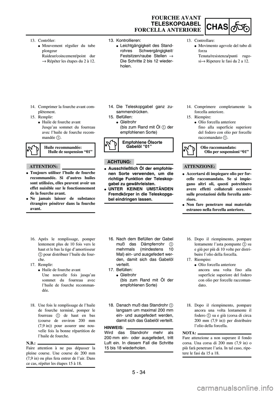 YAMAHA YZ250F 2003  Notices Demploi (in French) 5 - 34
CHAS
FOURCHE AVANT
TELESKOPGABEL
FORCELLA ANTERIORE
13. Kontrollieren:
Leichtgängigkeit des Stand-
rohres Schwergängigkeit/
Festsitzen/raube Stellen →
Die Schritte 2 bis 12 wieder-
holen.
