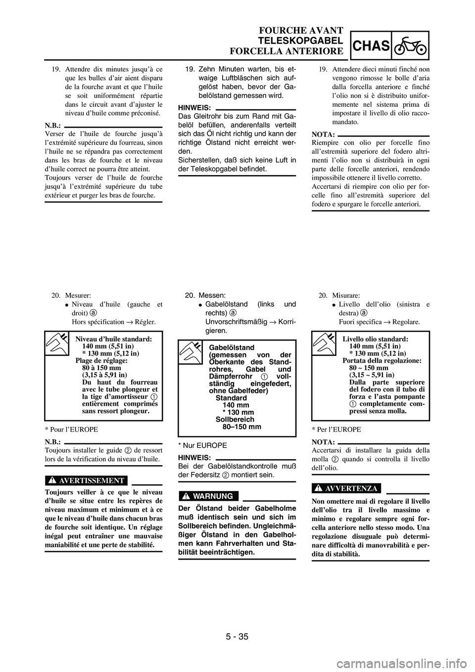 YAMAHA YZ250F 2003  Notices Demploi (in French) 5 - 35
CHAS
FOURCHE AVANT
TELESKOPGABEL
FORCELLA ANTERIORE
19. Zehn Minuten warten, bis et-
waige Luftbläschen sich auf-
gelöst haben, bevor der Ga-
belölstand gemessen wird.
HINWEIS:
Das Gleitrohr