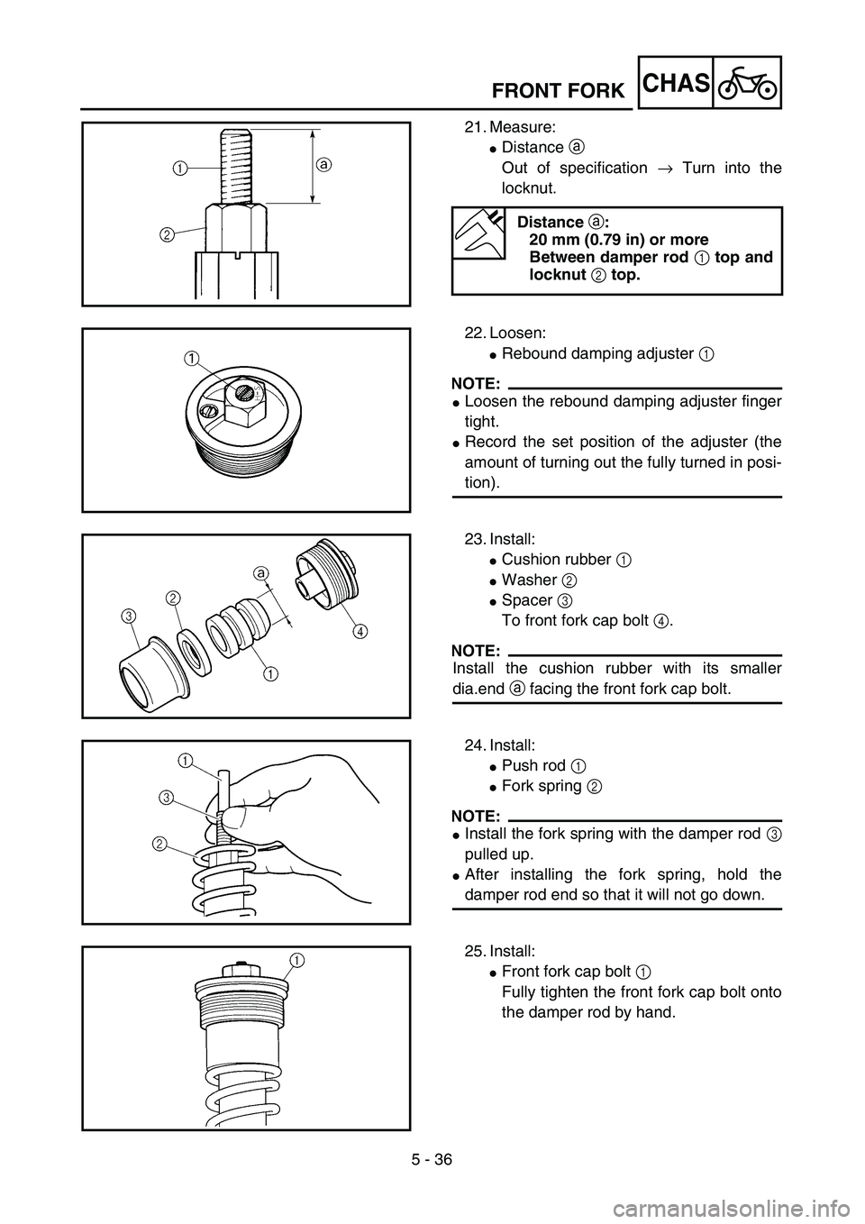 YAMAHA YZ250F 2003  Notices Demploi (in French) 5 - 36
CHASFRONT FORK
21. Measure:
Distance a 
Out of specification → Turn into the
locknut.
Distance a:
20 mm (0.79 in) or more
Between damper rod 1 top and
locknut 2 top.
22. Loosen:
Rebound dam